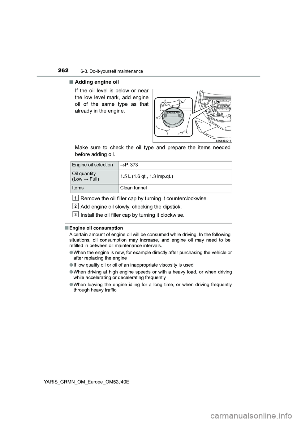 TOYOTA YARIS GRMN 2017 Owners Manual 2626-3. Do-it-yourself maintenance
YARIS_GRMN_OM_Europe_OM52J40E
■Adding engine oil
If the oil level is below or near
the low level mark, add engine
oil of the same type as that
already in the TOYOTA YARIS GRMN 2017 Owners Manual 2626-3. Do-it-yourself maintenance
YARIS_GRMN_OM_Europe_OM52J40E
■Adding engine oil
If the oil level is below or near
the low level mark, add engine
oil of the same type as that
already in the