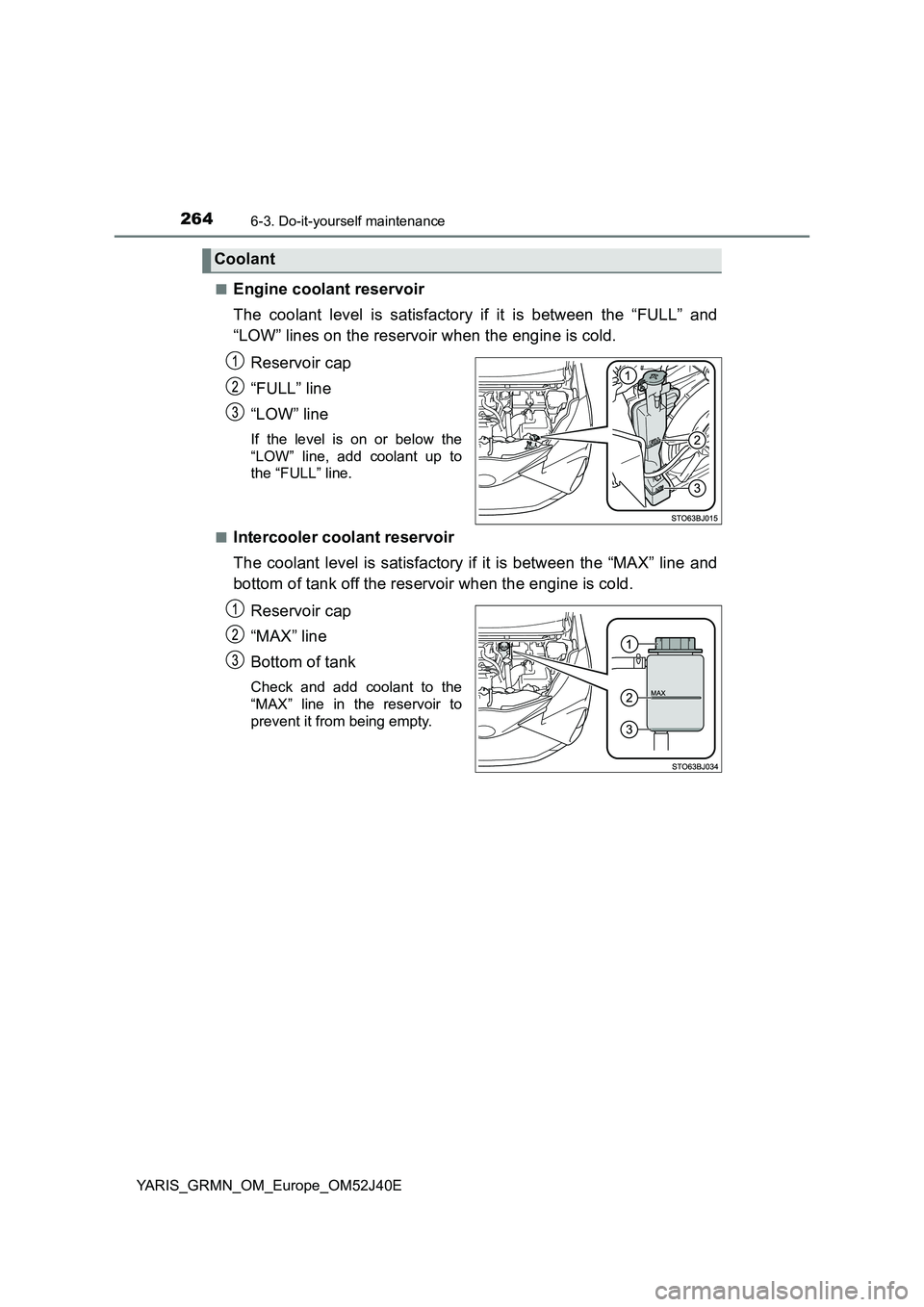 TOYOTA YARIS GRMN 2017 Owners Manual 2646-3. Do-it-yourself maintenance
YARIS_GRMN_OM_Europe_OM52J40E
■Engine coolant reservoir
The coolant level is satisfactory if it is between the “FULL” and
“LOW” lines on the reservoir w TOYOTA YARIS GRMN 2017 Owners Manual 2646-3. Do-it-yourself maintenance
YARIS_GRMN_OM_Europe_OM52J40E
■Engine coolant reservoir
The coolant level is satisfactory if it is between the “FULL” and
“LOW” lines on the reservoir w