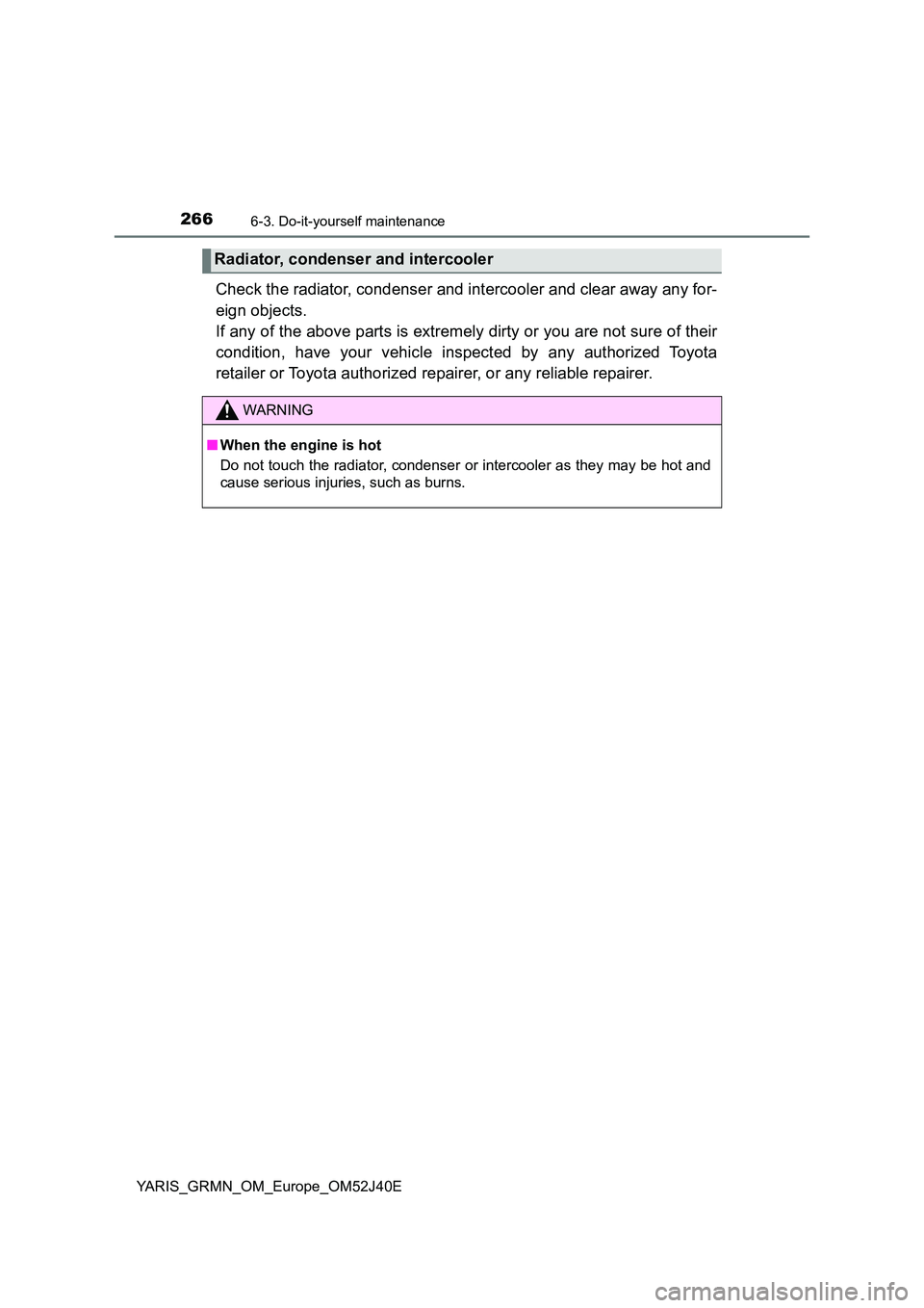 TOYOTA YARIS GRMN 2017 Owners Manual 2666-3. Do-it-yourself maintenance
YARIS_GRMN_OM_Europe_OM52J40E
Check the radiator, condenser and intercooler and clear away any for-
eign objects.
If any of the above parts is extremely dirty or TOYOTA YARIS GRMN 2017 Owners Manual 2666-3. Do-it-yourself maintenance
YARIS_GRMN_OM_Europe_OM52J40E
Check the radiator, condenser and intercooler and clear away any for-
eign objects.
If any of the above parts is extremely dirty or