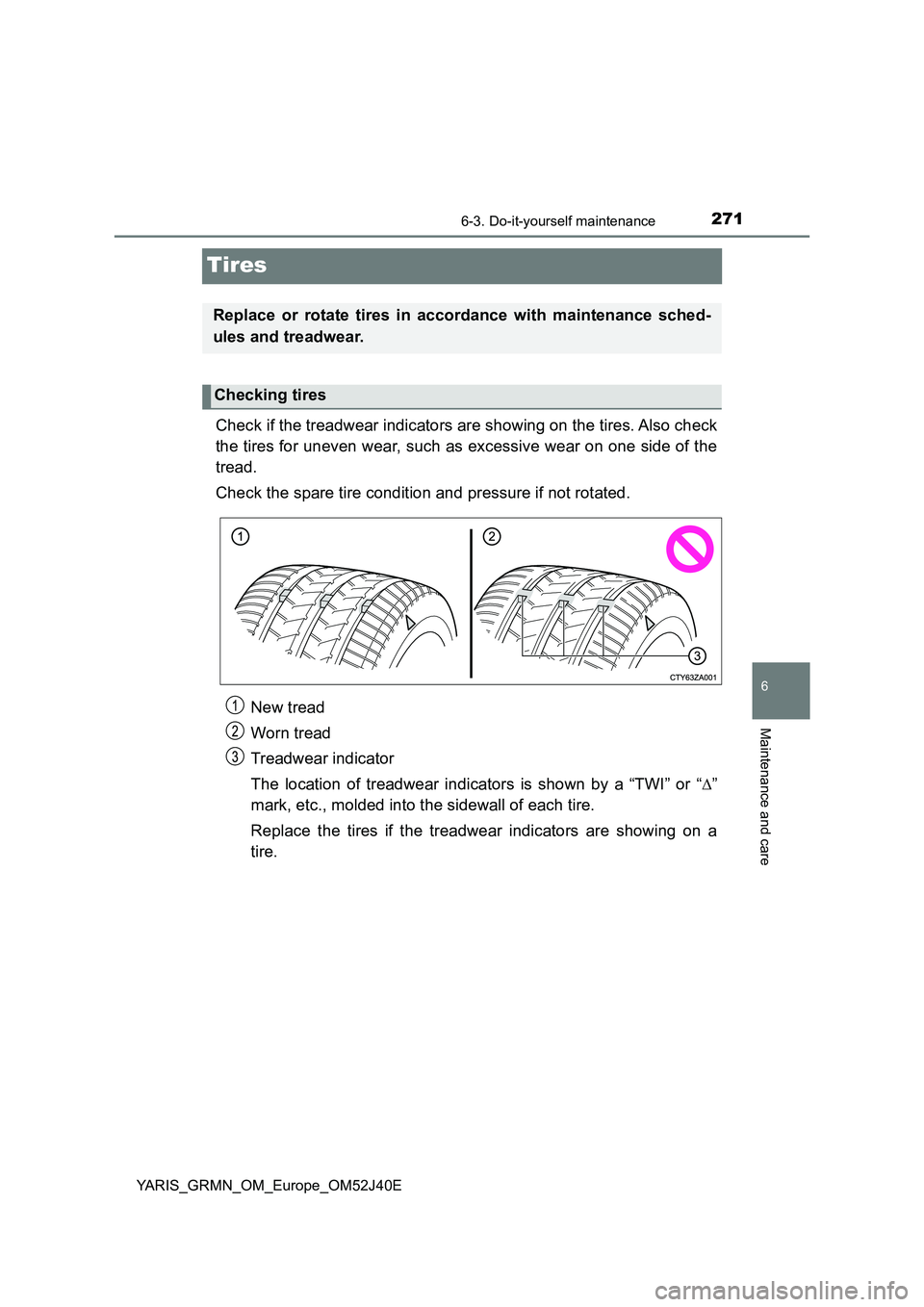 TOYOTA YARIS GRMN 2017  Owners Manual 2716-3. Do-it-yourself maintenance
YARIS_GRMN_OM_Europe_OM52J40E
6
Maintenance and care
Tires
Check if the treadwear indicators are showing on the tires. Also check 
the tires for uneven wear, such as