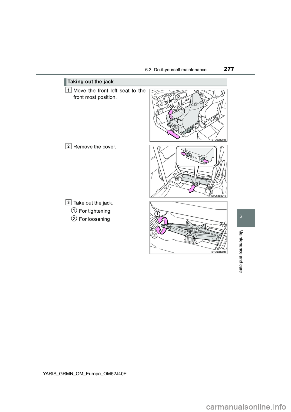 TOYOTA YARIS GRMN 2017  Owners Manual 2776-3. Do-it-yourself maintenance
YARIS_GRMN_OM_Europe_OM52J40E
6
Maintenance and care
Move the front left seat to the 
front most position. 
Remove the cover. 
Take out the jack. 
For tightening 
Fo