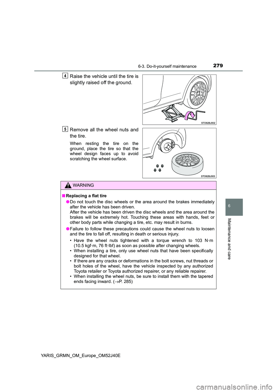 TOYOTA YARIS GRMN 2017  Owners Manual 2796-3. Do-it-yourself maintenance
YARIS_GRMN_OM_Europe_OM52J40E
6
Maintenance and care
Raise the vehicle until the tire is 
slightly raised off the ground. 
Remove all the wheel nuts and 
the tire.
W