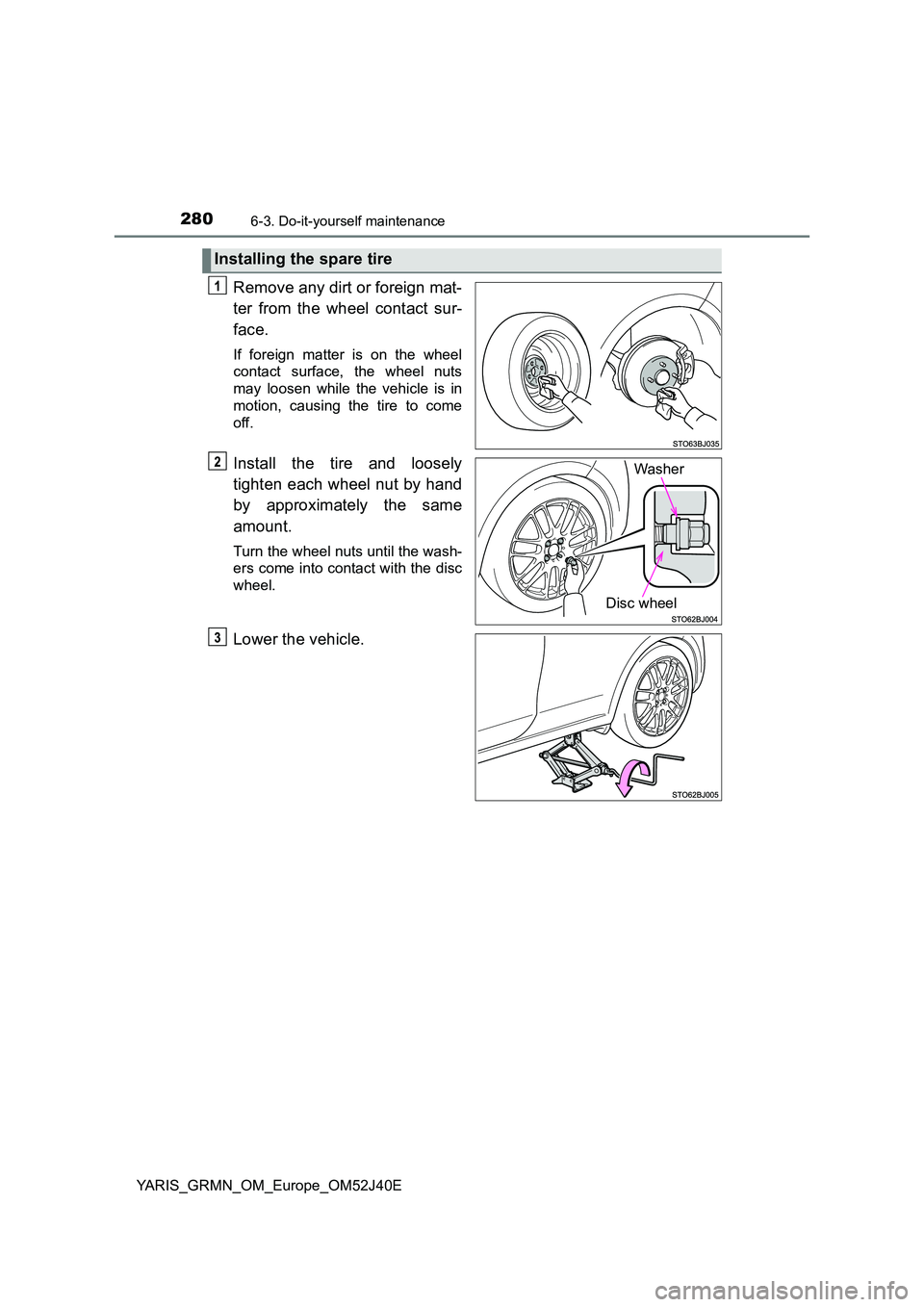 TOYOTA YARIS GRMN 2017  Owners Manual 2806-3. Do-it-yourself maintenance
YARIS_GRMN_OM_Europe_OM52J40E
Remove any dirt or foreign mat- 
ter from the wheel contact sur- 
face.
If foreign matter is on the wheel 
contact surface, the wheel n