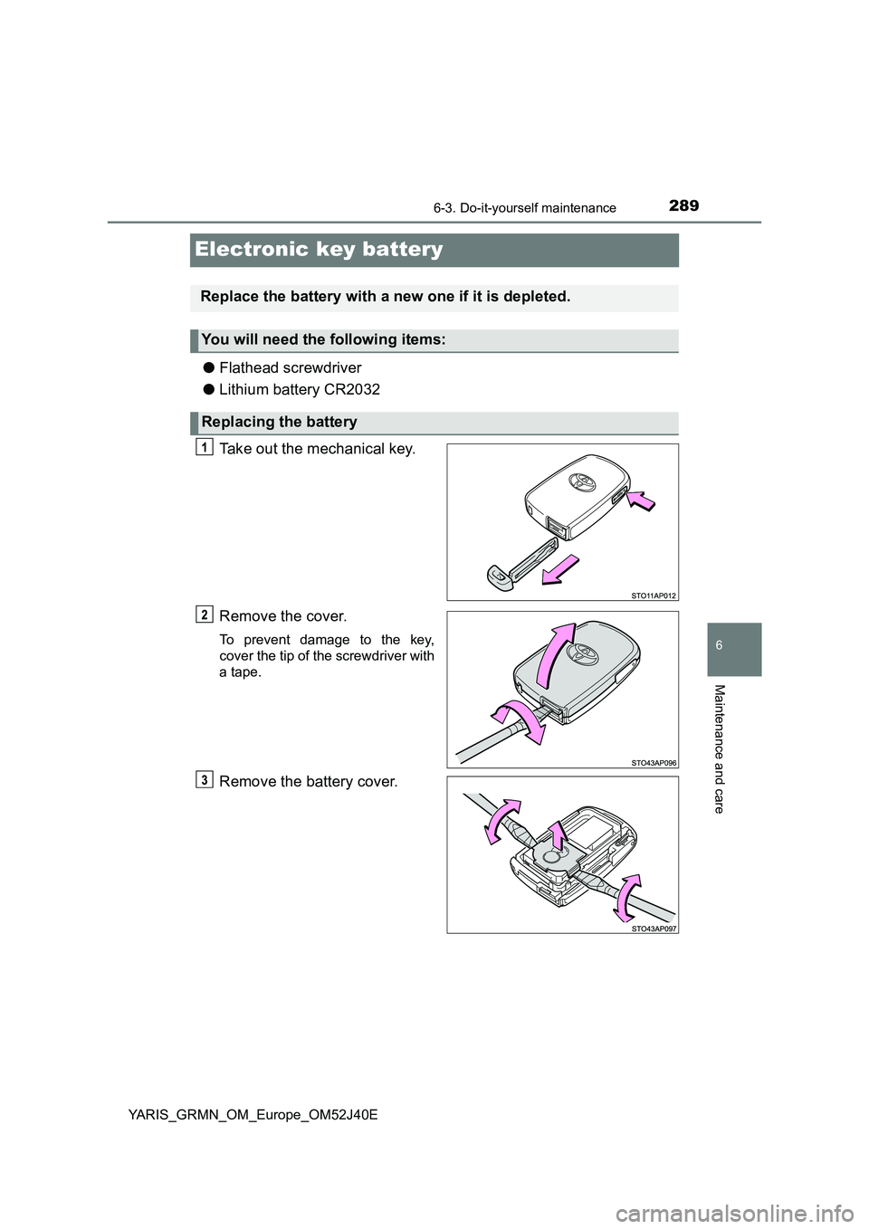 TOYOTA YARIS GRMN 2017 Owners Manual 2896-3. Do-it-yourself maintenance
YARIS_GRMN_OM_Europe_OM52J40E
6
Maintenance and care
Electronic key battery
●Flathead screwdriver
● Lithium battery CR2032
Take out the mechanical key.
Remove TOYOTA YARIS GRMN 2017 Owners Manual 2896-3. Do-it-yourself maintenance
YARIS_GRMN_OM_Europe_OM52J40E
6
Maintenance and care
Electronic key battery
●Flathead screwdriver
● Lithium battery CR2032
Take out the mechanical key.
Remove
