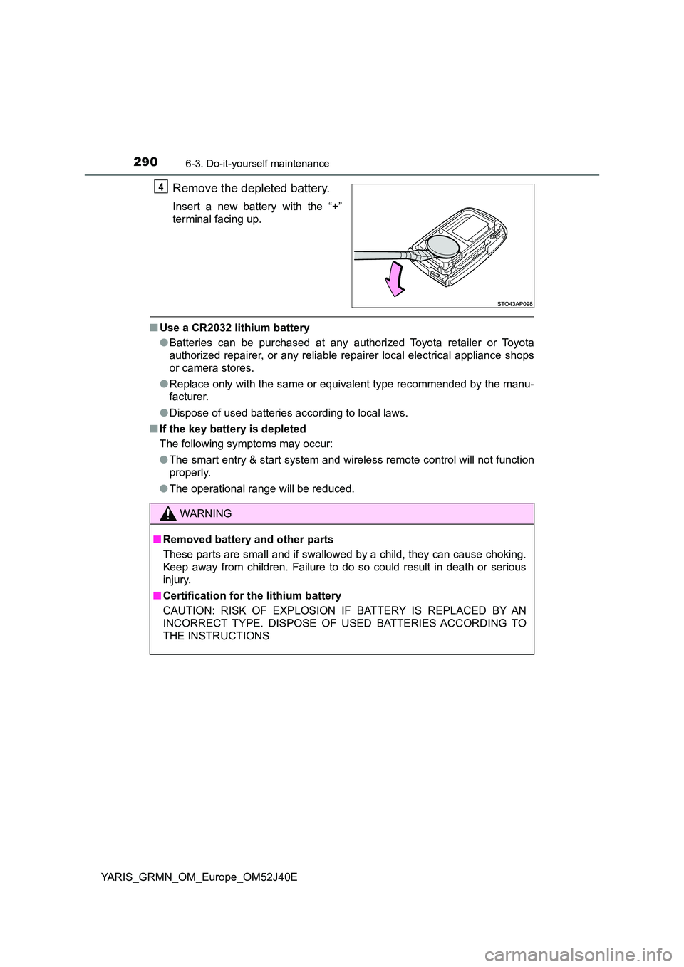 TOYOTA YARIS GRMN 2017 Owners Manual 2906-3. Do-it-yourself maintenance
YARIS_GRMN_OM_Europe_OM52J40E
Remove the depleted battery.
Insert a new battery with the “+”
terminal facing up.
■ Use a CR2032 lithium battery
● Batteries TOYOTA YARIS GRMN 2017 Owners Manual 2906-3. Do-it-yourself maintenance
YARIS_GRMN_OM_Europe_OM52J40E
Remove the depleted battery.
Insert a new battery with the “+”
terminal facing up.
■ Use a CR2032 lithium battery
● Batteries