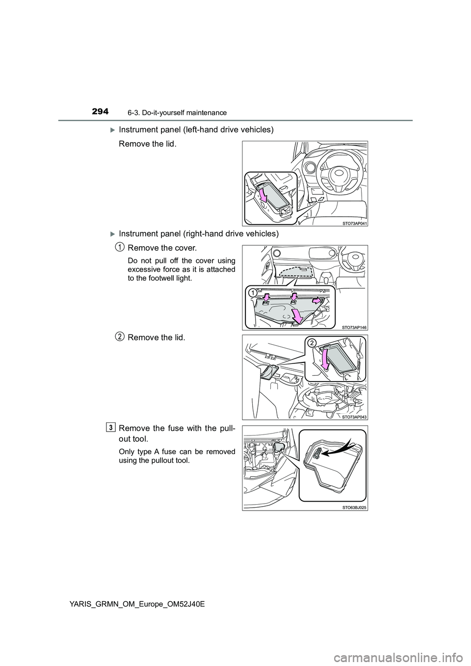 TOYOTA YARIS GRMN 2017  Owners Manual 2946-3. Do-it-yourself maintenance
YARIS_GRMN_OM_Europe_OM52J40E
Instrument panel (left-hand drive vehicles) 
Remove the lid.
Instrument panel (right-hand drive vehicles)
Remove the cover.
Do no