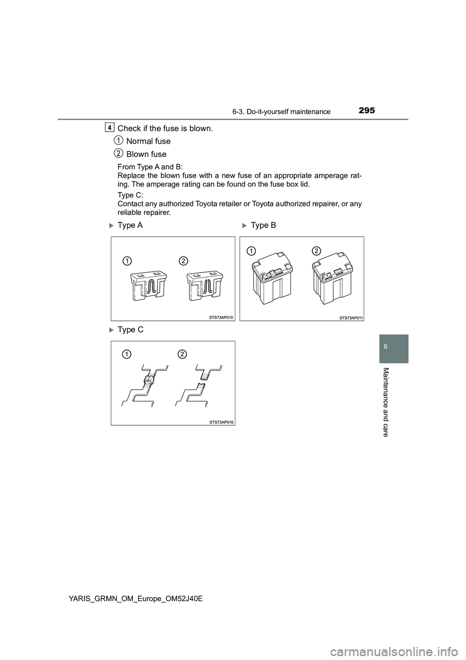TOYOTA YARIS GRMN 2017  Owners Manual 2956-3. Do-it-yourself maintenance
YARIS_GRMN_OM_Europe_OM52J40E
6
Maintenance and care
Check if the fuse is blown. 
Normal fuse 
Blown fuse
From Type A and B:  
Replace the blown fuse with a new fuse