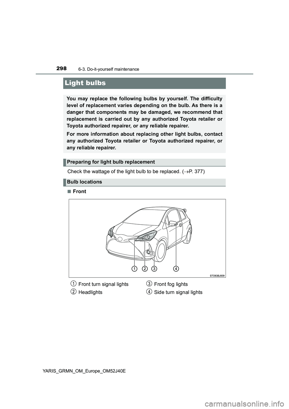 TOYOTA YARIS GRMN 2017  Owners Manual 2986-3. Do-it-yourself maintenance
YARIS_GRMN_OM_Europe_OM52J40E
Light bulbs
Check the wattage of the light bulb to be replaced. (P. 377)
■Front
You may replace the following bulbs by yourself. T