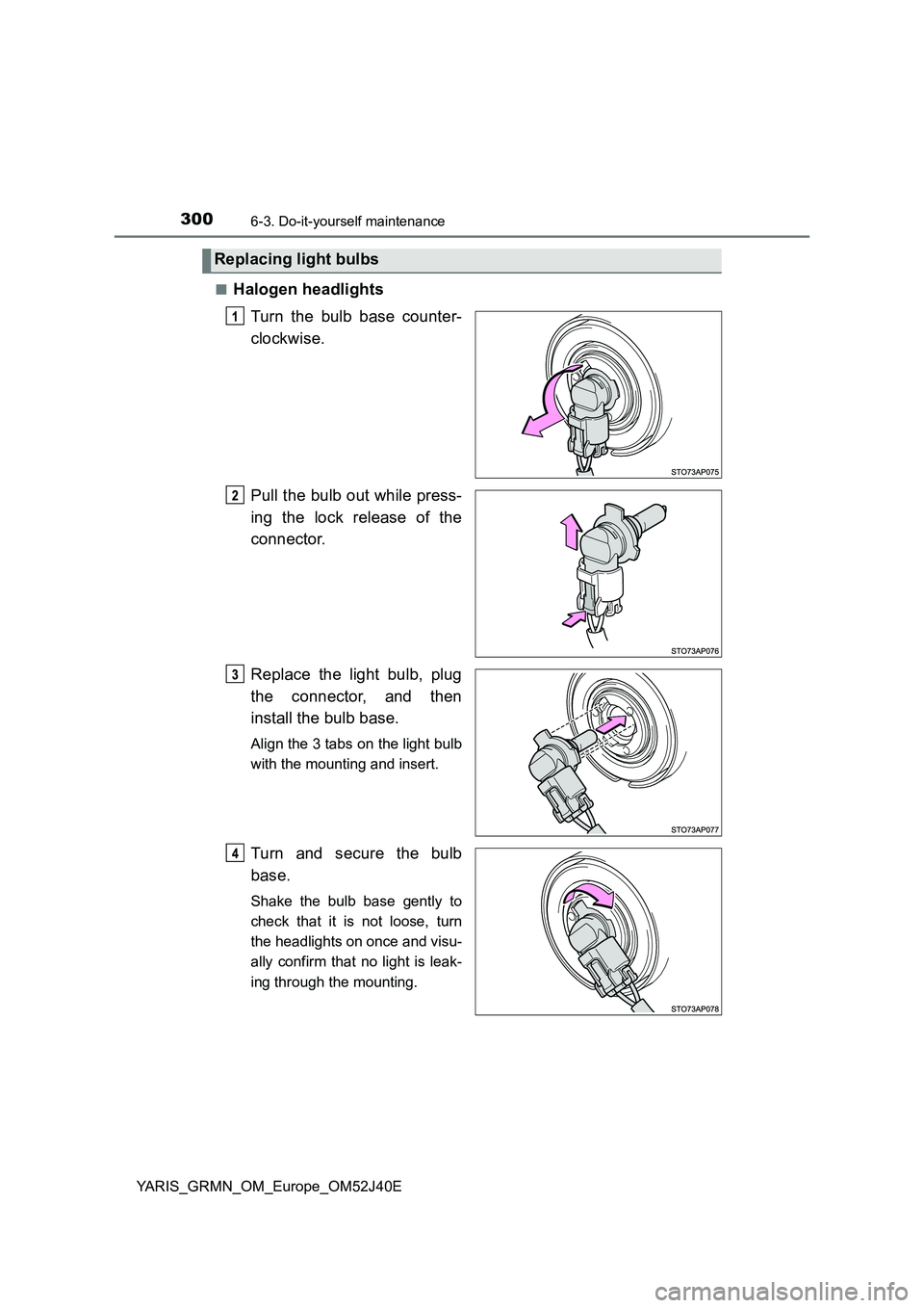 TOYOTA YARIS GRMN 2017  Owners Manual 3006-3. Do-it-yourself maintenance
YARIS_GRMN_OM_Europe_OM52J40E 
■Halogen headlights 
Turn the bulb base counter- 
clockwise. 
Pull the bulb out while press- 
ing the lock release of the 
connector