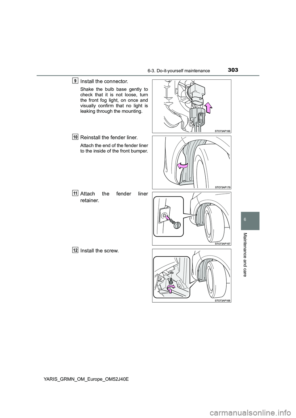 TOYOTA YARIS GRMN 2017  Owners Manual 3036-3. Do-it-yourself maintenance
YARIS_GRMN_OM_Europe_OM52J40E
6
Maintenance and care
Install the connector.
Shake the bulb base gently to 
check that it is not loose, turn
the front fog light, on o