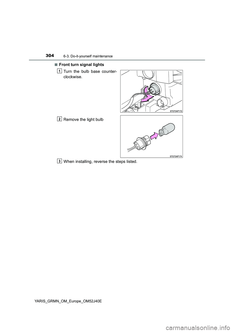 TOYOTA YARIS GRMN 2017  Owners Manual 3046-3. Do-it-yourself maintenance
YARIS_GRMN_OM_Europe_OM52J40E 
■Front turn signal lights 
Turn the bulb base counter- 
clockwise. 
Remove the light bulb 
When installing, reverse the steps listed