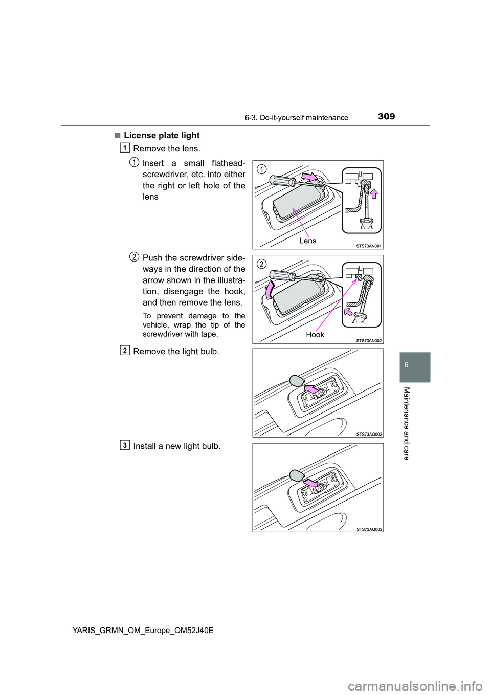 TOYOTA YARIS GRMN 2017  Owners Manual 3096-3. Do-it-yourself maintenance
YARIS_GRMN_OM_Europe_OM52J40E
6
Maintenance and care
■License plate light 
Remove the lens. 
lnsert a small flathead- 
screwdriver, etc. into either 
the right or 