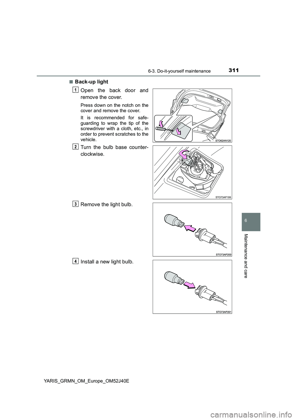 TOYOTA YARIS GRMN 2017  Owners Manual 3116-3. Do-it-yourself maintenance
YARIS_GRMN_OM_Europe_OM52J40E
6
Maintenance and care
■Back-up light 
Open the back door and 
remove the cover.
Press down on the notch on the 
cover and remove the