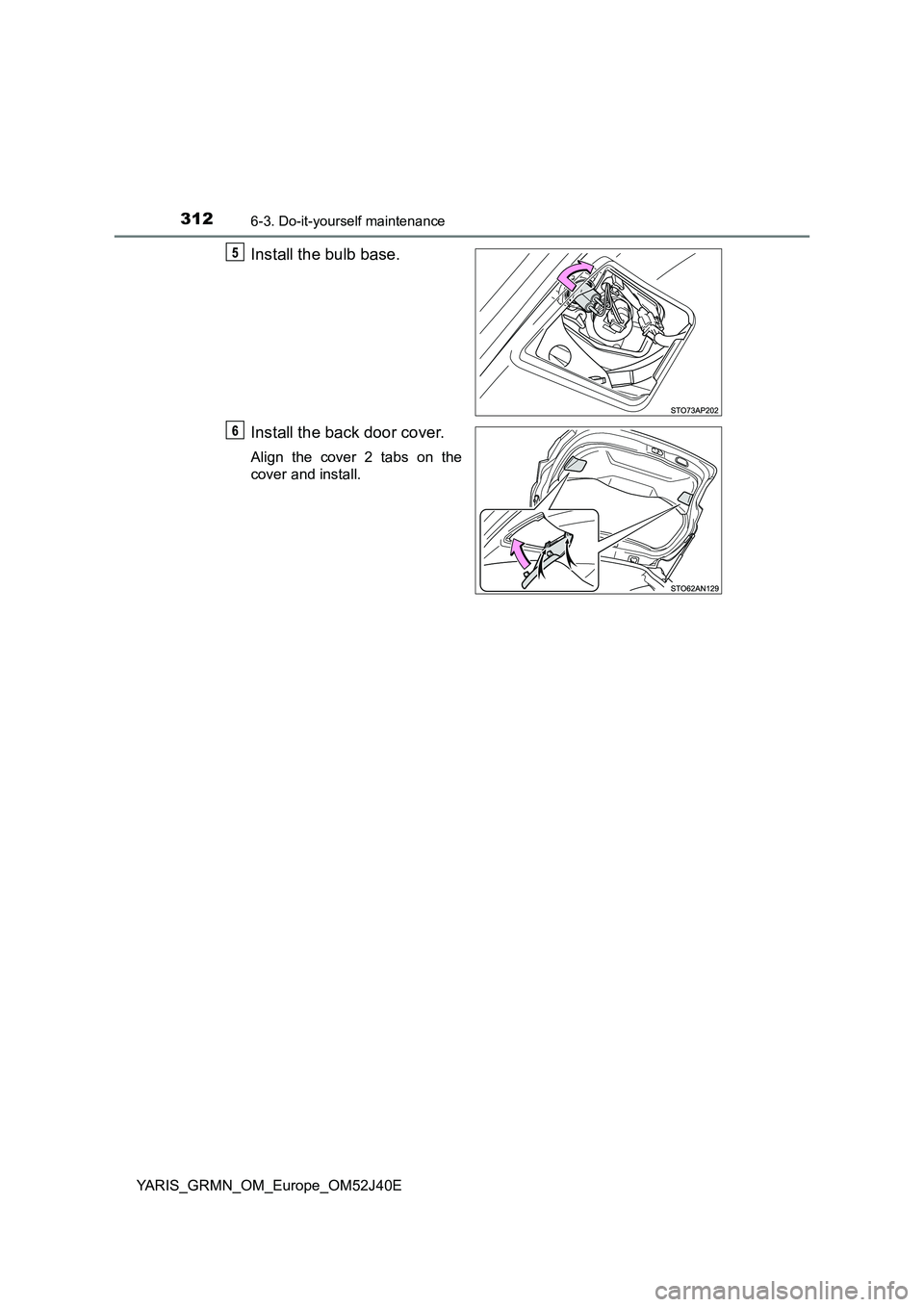 TOYOTA YARIS GRMN 2017  Owners Manual 3126-3. Do-it-yourself maintenance
YARIS_GRMN_OM_Europe_OM52J40E
Install the bulb base. 
Install the back door cover.
Align the cover 2 tabs on the 
cover and install. 