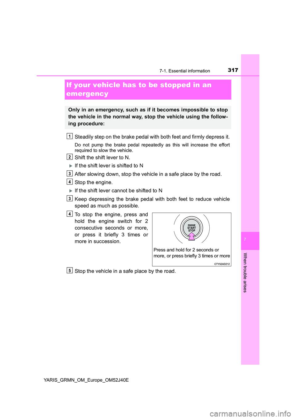 TOYOTA YARIS GRMN 2017 Owners Manual 3177-1. Essential information
YARIS_GRMN_OM_Europe_OM52J40E
7
When trouble arises
If your vehicle has to be stopped in an
emergency
Steadily step on the brake pedal with both feet and firmly depress TOYOTA YARIS GRMN 2017 Owners Manual 3177-1. Essential information
YARIS_GRMN_OM_Europe_OM52J40E
7
When trouble arises
If your vehicle has to be stopped in an
emergency
Steadily step on the brake pedal with both feet and firmly depress