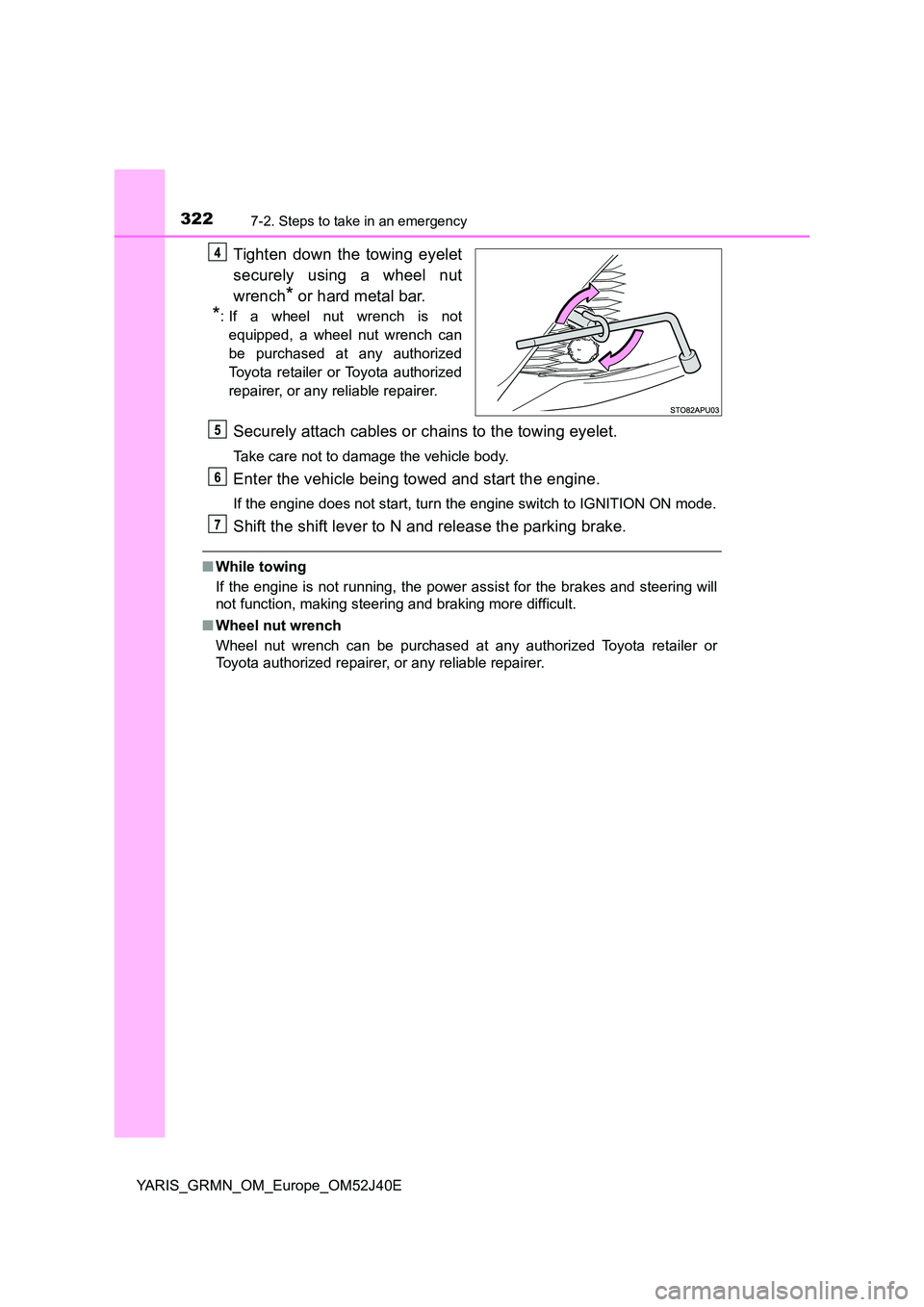 TOYOTA YARIS GRMN 2017 Owners Manual 3227-2. Steps to take in an emergency
YARIS_GRMN_OM_Europe_OM52J40E
Tighten down the towing eyelet
securely using a wheel nut
wrench* or hard metal bar.
*: If a wheel nut wrench is not
equipped, a TOYOTA YARIS GRMN 2017 Owners Manual 3227-2. Steps to take in an emergency
YARIS_GRMN_OM_Europe_OM52J40E
Tighten down the towing eyelet
securely using a wheel nut
wrench* or hard metal bar.
*: If a wheel nut wrench is not
equipped, a
