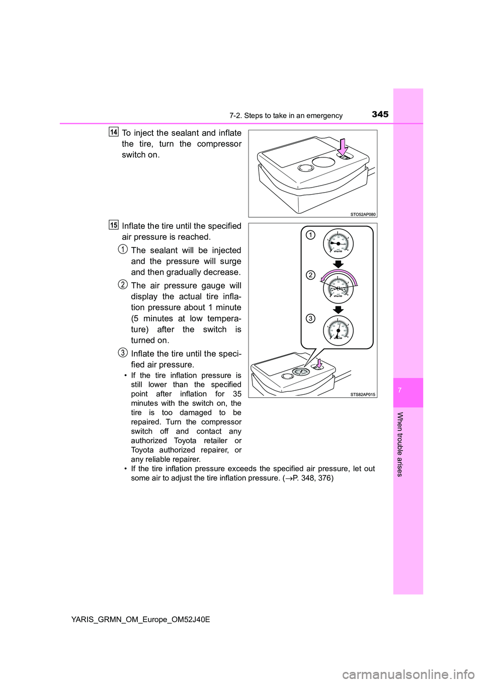 TOYOTA YARIS GRMN 2017 Owners Manual 3457-2. Steps to take in an emergency
YARIS_GRMN_OM_Europe_OM52J40E
7
When trouble arises
To inject the sealant and inflate
the tire, turn the compressor
switch on.
Inflate the tire until the speci TOYOTA YARIS GRMN 2017 Owners Manual 3457-2. Steps to take in an emergency
YARIS_GRMN_OM_Europe_OM52J40E
7
When trouble arises
To inject the sealant and inflate
the tire, turn the compressor
switch on.
Inflate the tire until the speci