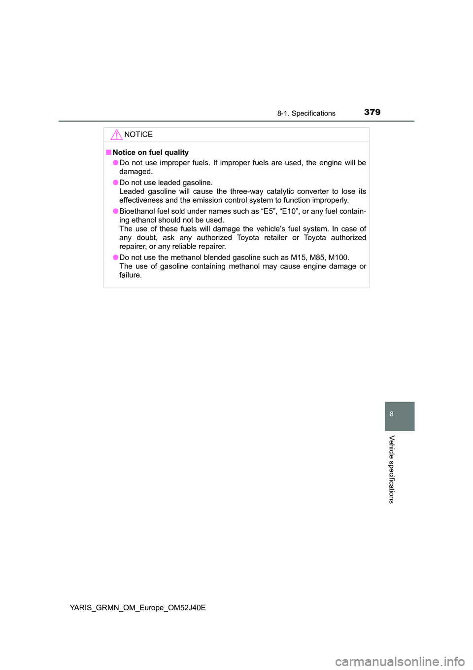 TOYOTA YARIS GRMN 2017 Owners Manual 3798-1. Specifications
8
Vehicle specifications
YARIS_GRMN_OM_Europe_OM52J40E
NOTICE
■Notice on fuel quality
● Do not use improper fuels. If improper fuels are used, the engine will be
damaged. TOYOTA YARIS GRMN 2017 Owners Manual 3798-1. Specifications
8
Vehicle specifications
YARIS_GRMN_OM_Europe_OM52J40E
NOTICE
■Notice on fuel quality
● Do not use improper fuels. If improper fuels are used, the engine will be
damaged.