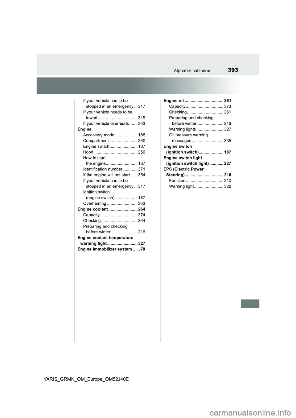 TOYOTA YARIS GRMN 2017 Owners Manual 393Alphabetical index
YARIS_GRMN_OM_Europe_OM52J40E
If your vehicle has to be
stopped in an emergency ... 317
If your vehicle needs to be
towed .................................. 319
If your vehic TOYOTA YARIS GRMN 2017 Owners Manual 393Alphabetical index
YARIS_GRMN_OM_Europe_OM52J40E
If your vehicle has to be
stopped in an emergency ... 317
If your vehicle needs to be
towed .................................. 319
If your vehic