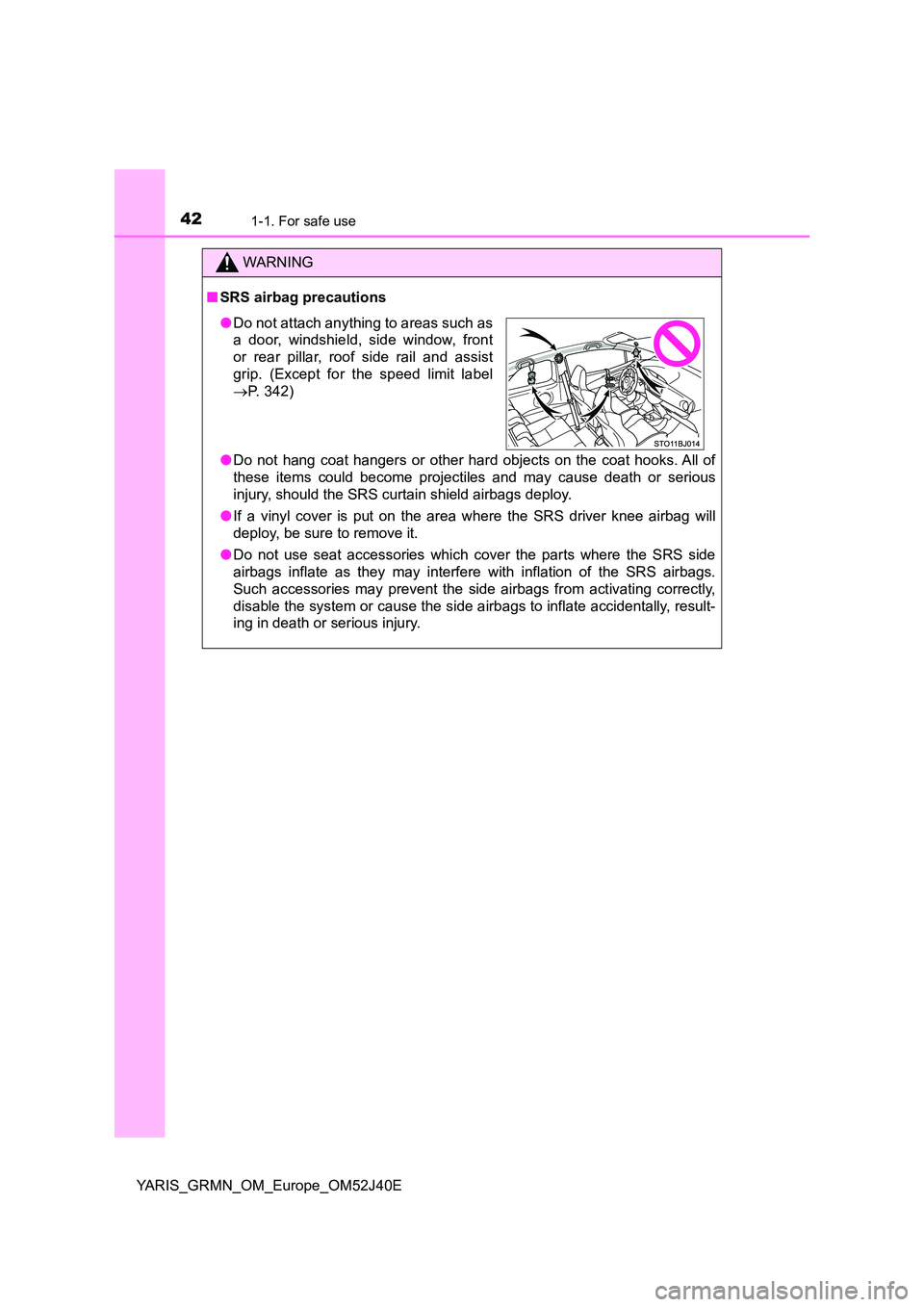 TOYOTA YARIS GRMN 2017 Service Manual 421-1. For safe use
YARIS_GRMN_OM_Europe_OM52J40E
WARNING
■SRS airbag precautions 
● Do not hang coat hangers or other hard objects on the coat hooks. All of 
these items could become projectiles 