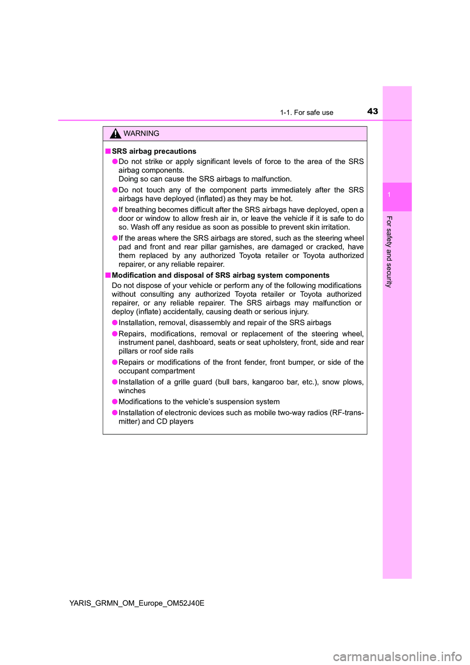 TOYOTA YARIS GRMN 2017 Service Manual 431-1. For safe use
1
For safety and security
YARIS_GRMN_OM_Europe_OM52J40E
WARNING
■SRS airbag precautions 
● Do not strike or apply significant levels of force to the area of the SRS 
airbag com
