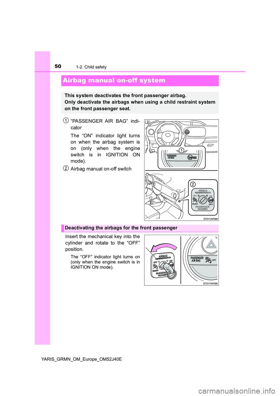TOYOTA YARIS GRMN 2017 Service Manual 501-2. Child safety
YARIS_GRMN_OM_Europe_OM52J40E
Airbag manual on-off system
“PASSENGER AIR BAG” indi- 
cator 
The “ON” indicator light turns 
on when the airbag system is 
on (only when the 