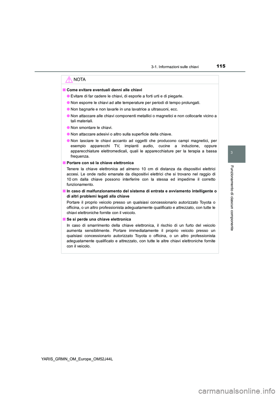 TOYOTA YARIS GRMN 2017  Manuale duso (in Italian) 1153-1. Informazioni sulle chiavi
3
Funzionamento di ciascun componente
YARIS_GRMN_OM_Europe_OM52J44L
NOTA
■Come evitare eventuali danni alle chiavi 
● Evitare di far cadere le chiavi, di esporle 