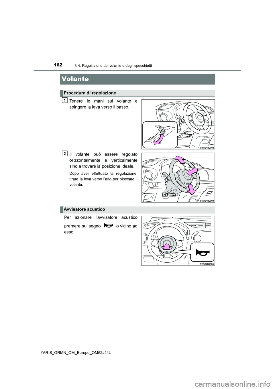 TOYOTA YARIS GRMN 2017  Manuale duso (in Italian) 1623-4. Regolazione del volante e degli specchietti
YARIS_GRMN_OM_Europe_OM52J44L
Volante
Tenere le mani sul volante e 
spingere la leva verso il basso. 
Il volante può essere regolato 
orizzontalmen