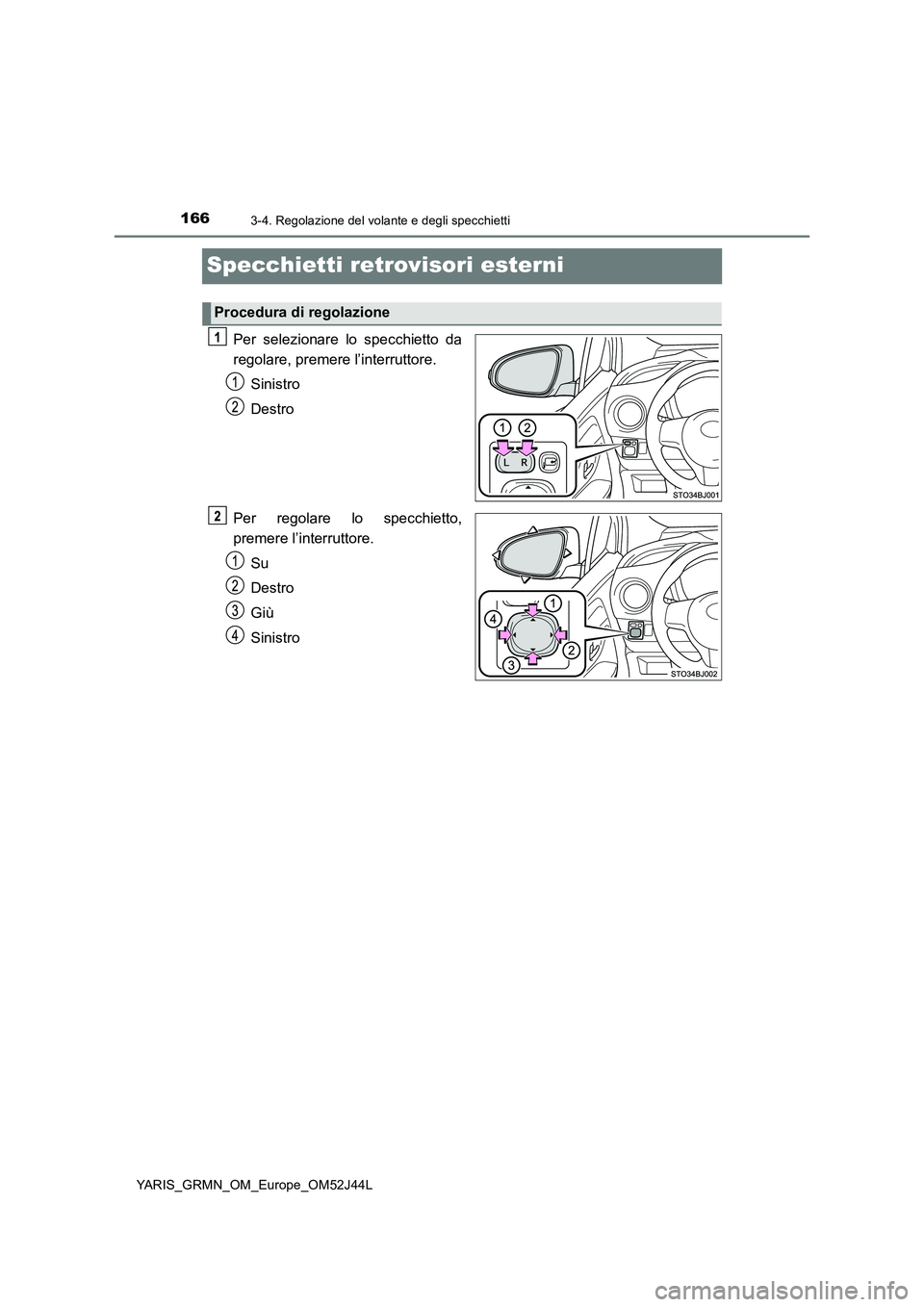 TOYOTA YARIS GRMN 2017  Manuale duso (in Italian) 1663-4. Regolazione del volante e degli specchietti
YARIS_GRMN_OM_Europe_OM52J44L
Specchietti retrovisori esterni
Per selezionare lo specchietto da 
regolare, premere l’interruttore. 
Sinistro 
Dest