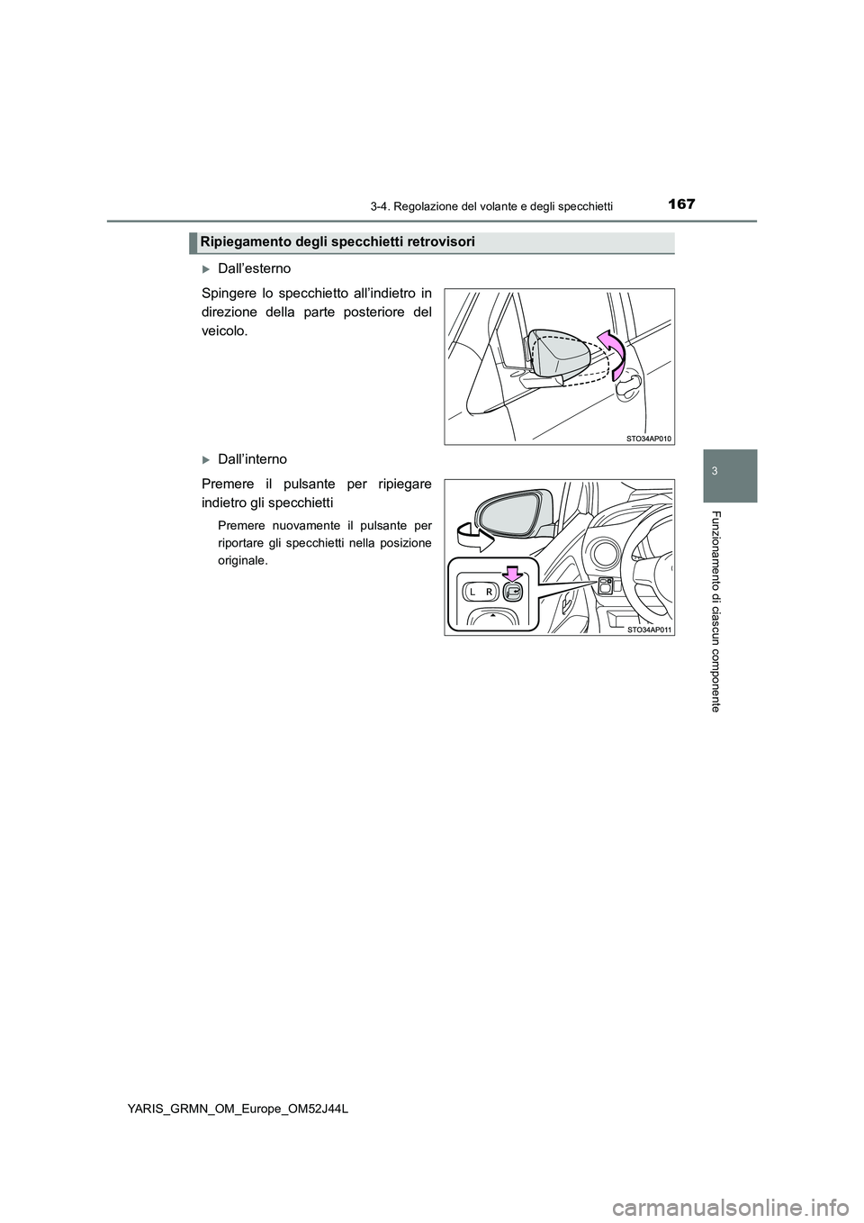 TOYOTA YARIS GRMN 2017  Manuale duso (in Italian) 1673-4. Regolazione del volante e degli specchietti
3
Funzionamento di ciascun componente
YARIS_GRMN_OM_Europe_OM52J44L
Dall’esterno 
Spingere lo specchietto all’indietro in 
direzione della pa