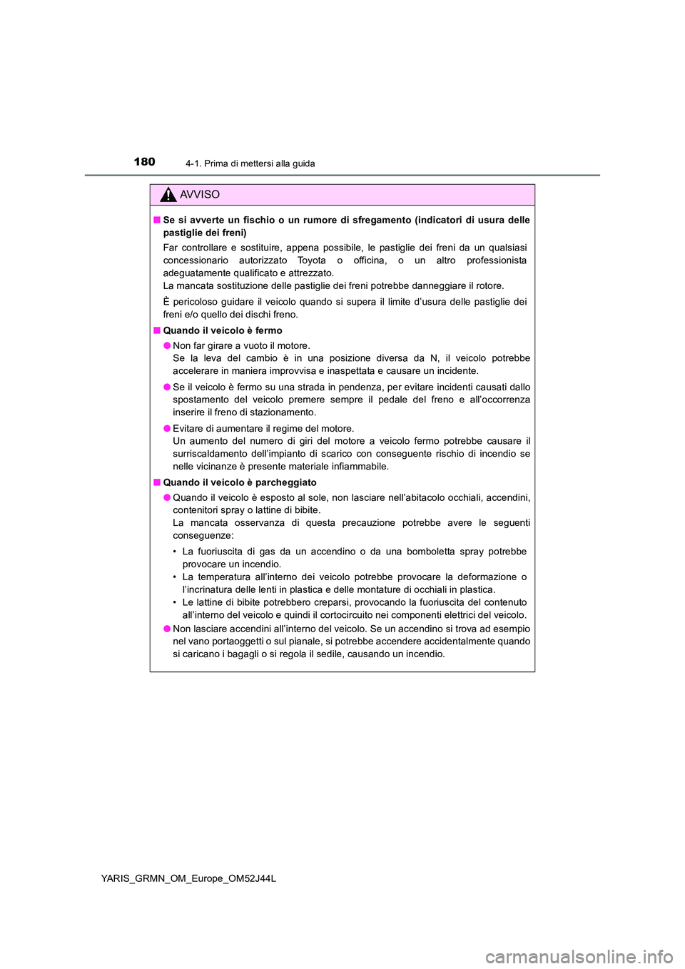 TOYOTA YARIS GRMN 2017 Manuale duso (in Italian) 1804-1. Prima di mettersi alla guida
YARIS_GRMN_OM_Europe_OM52J44L
AVVISO
■Se si avverte un fischio o un rumore di sfregamento (indicatori di usura delle
pastiglie dei freni)
Far controllare e sos TOYOTA YARIS GRMN 2017 Manuale duso (in Italian) 1804-1. Prima di mettersi alla guida
YARIS_GRMN_OM_Europe_OM52J44L
AVVISO
■Se si avverte un fischio o un rumore di sfregamento (indicatori di usura delle
pastiglie dei freni)
Far controllare e sos