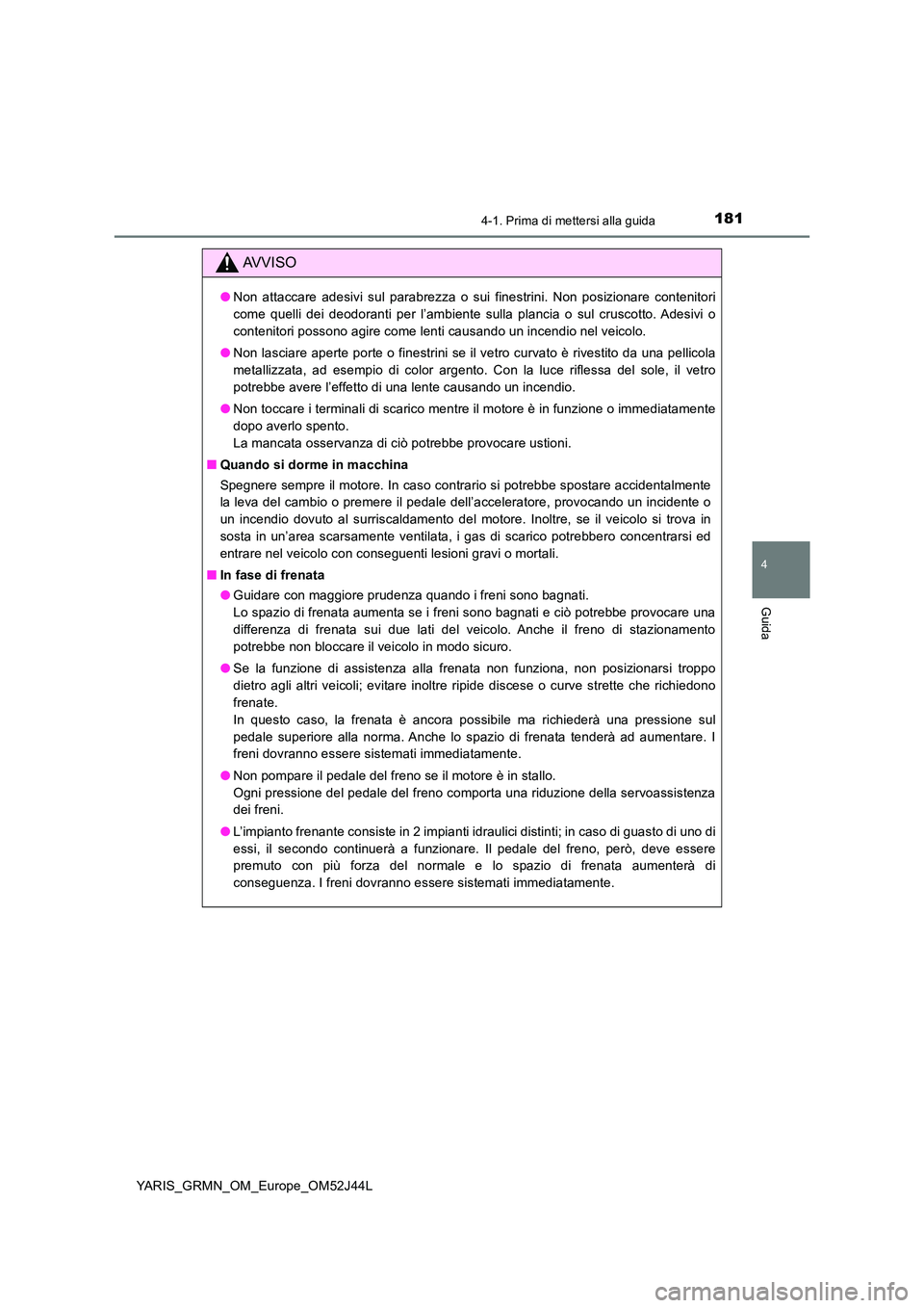 TOYOTA YARIS GRMN 2017 Manuale duso (in Italian) 1814-1. Prima di mettersi alla guida
4
Guida
YARIS_GRMN_OM_Europe_OM52J44L
AVVISO
●Non attaccare adesivi sul parabrezza o sui finestrini. Non posizionare contenitori
come quelli dei deodoranti per TOYOTA YARIS GRMN 2017 Manuale duso (in Italian) 1814-1. Prima di mettersi alla guida
4
Guida
YARIS_GRMN_OM_Europe_OM52J44L
AVVISO
●Non attaccare adesivi sul parabrezza o sui finestrini. Non posizionare contenitori
come quelli dei deodoranti per