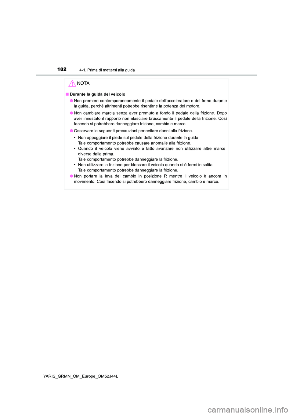TOYOTA YARIS GRMN 2017 Manuale duso (in Italian) 1824-1. Prima di mettersi alla guida
YARIS_GRMN_OM_Europe_OM52J44L
NOTA
■Durante la guida del veicolo
● Non premere contemporaneamente il pedale dell’acceleratore e del freno durante
la guida, TOYOTA YARIS GRMN 2017 Manuale duso (in Italian) 1824-1. Prima di mettersi alla guida
YARIS_GRMN_OM_Europe_OM52J44L
NOTA
■Durante la guida del veicolo
● Non premere contemporaneamente il pedale dell’acceleratore e del freno durante
la guida,