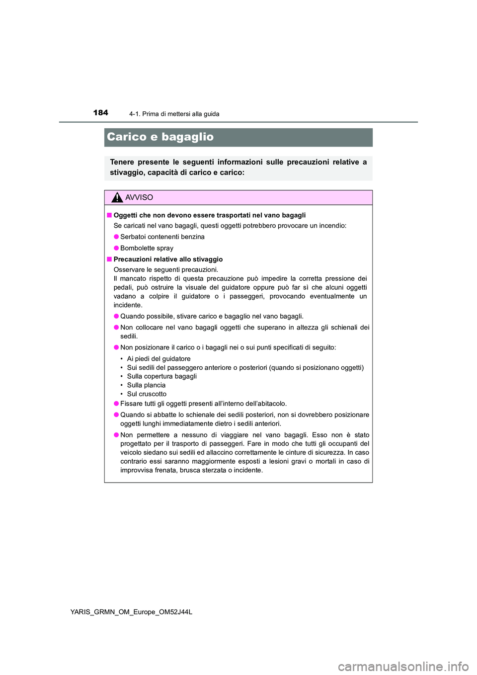 TOYOTA YARIS GRMN 2017 Manuale duso (in Italian) 1844-1. Prima di mettersi alla guida
YARIS_GRMN_OM_Europe_OM52J44L
Carico e bagaglio
Tenere presente le seguenti informazioni sulle precauzioni relative a
stivaggio, capacità di carico e carico:
AVV TOYOTA YARIS GRMN 2017 Manuale duso (in Italian) 1844-1. Prima di mettersi alla guida
YARIS_GRMN_OM_Europe_OM52J44L
Carico e bagaglio
Tenere presente le seguenti informazioni sulle precauzioni relative a
stivaggio, capacità di carico e carico:
AVV