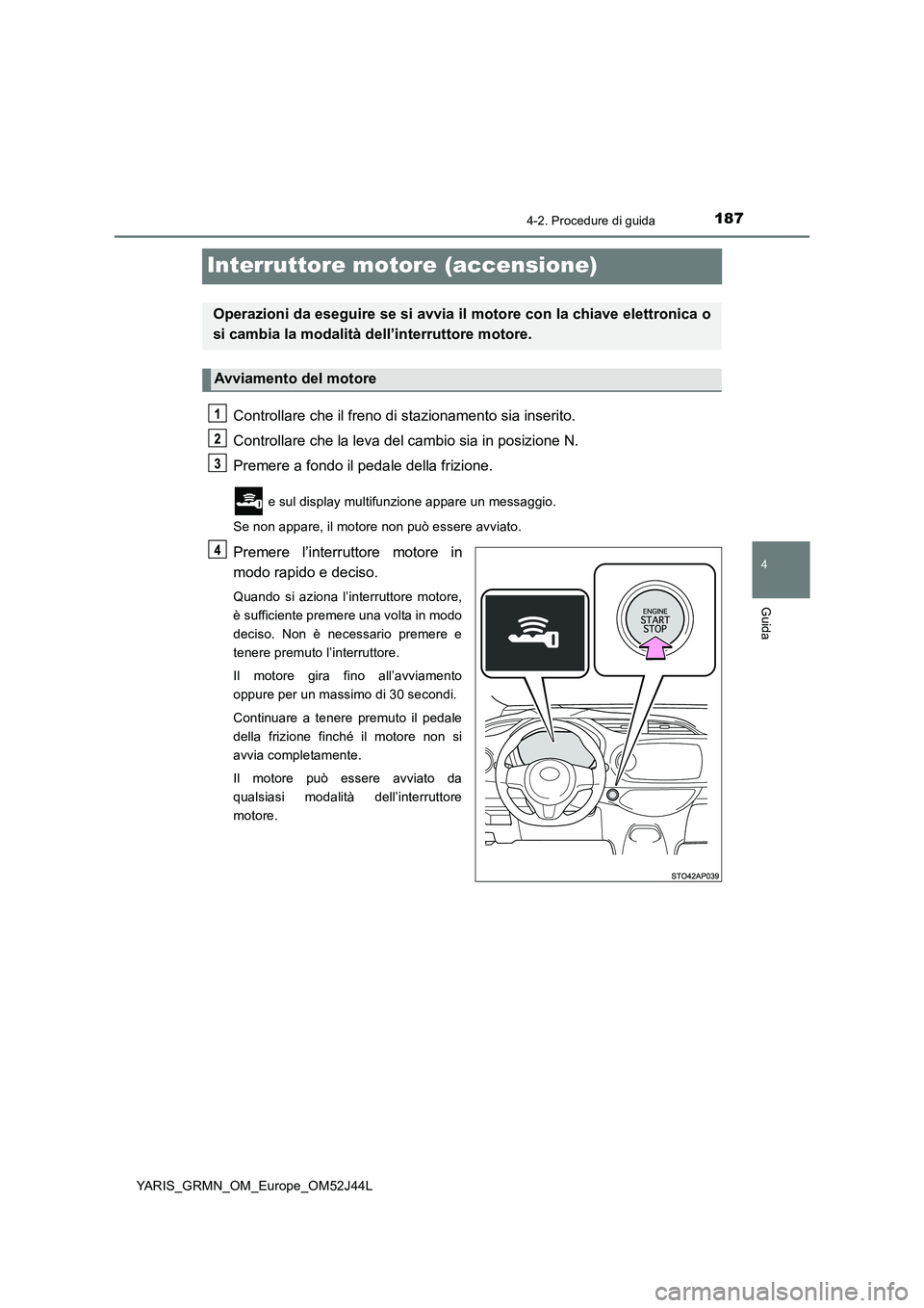 TOYOTA YARIS GRMN 2017 Manuale duso (in Italian) 187
4
4-2. Procedure di guida
Guida
YARIS_GRMN_OM_Europe_OM52J44L
Interruttore motore (accensione)
Controllare che il freno di stazionamento sia inserito.
Controllare che la leva del cambio sia in po TOYOTA YARIS GRMN 2017 Manuale duso (in Italian) 187
4
4-2. Procedure di guida
Guida
YARIS_GRMN_OM_Europe_OM52J44L
Interruttore motore (accensione)
Controllare che il freno di stazionamento sia inserito.
Controllare che la leva del cambio sia in po