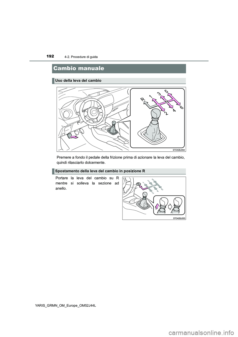 TOYOTA YARIS GRMN 2017 Manuale duso (in Italian) 1924-2. Procedure di guida
YARIS_GRMN_OM_Europe_OM52J44L
Cambio manuale
Premere a fondo il pedale della frizione prima di azionare la leva del cambio,
quindi rilasciarlo dolcemente.
Portare la leva TOYOTA YARIS GRMN 2017 Manuale duso (in Italian) 1924-2. Procedure di guida
YARIS_GRMN_OM_Europe_OM52J44L
Cambio manuale
Premere a fondo il pedale della frizione prima di azionare la leva del cambio,
quindi rilasciarlo dolcemente.
Portare la leva