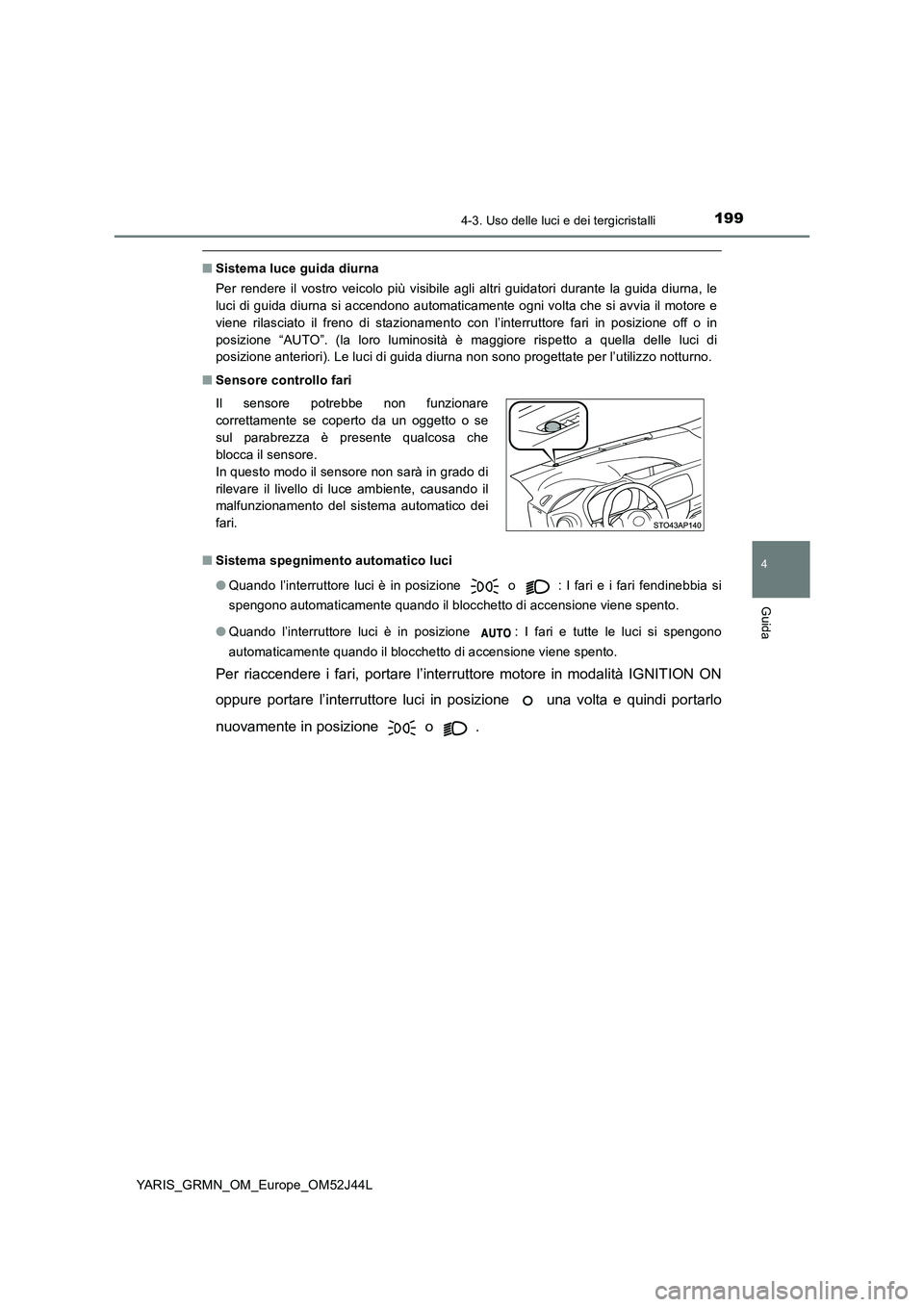 TOYOTA YARIS GRMN 2017 Manuale duso (in Italian) 1994-3. Uso delle luci e dei tergicristalli
4
Guida
YARIS_GRMN_OM_Europe_OM52J44L
■Sistema luce guida diurna
Per rendere il vostro veicolo più visibile agli altri guidatori durante la guida diurna TOYOTA YARIS GRMN 2017 Manuale duso (in Italian) 1994-3. Uso delle luci e dei tergicristalli
4
Guida
YARIS_GRMN_OM_Europe_OM52J44L
■Sistema luce guida diurna
Per rendere il vostro veicolo più visibile agli altri guidatori durante la guida diurna