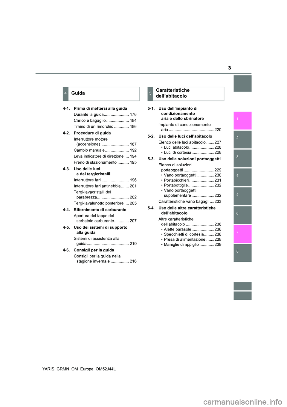 TOYOTA YARIS GRMN 2017  Manuale duso (in Italian) 3
1 
7 
6
5
4
3
2
8
YARIS_GRMN_OM_Europe_OM52J44L 
4-1. Prima di mettersi alla guida 
Durante la guida...................... 176 
Carico e bagaglio .................... 184
Traino di un rimorchio ....