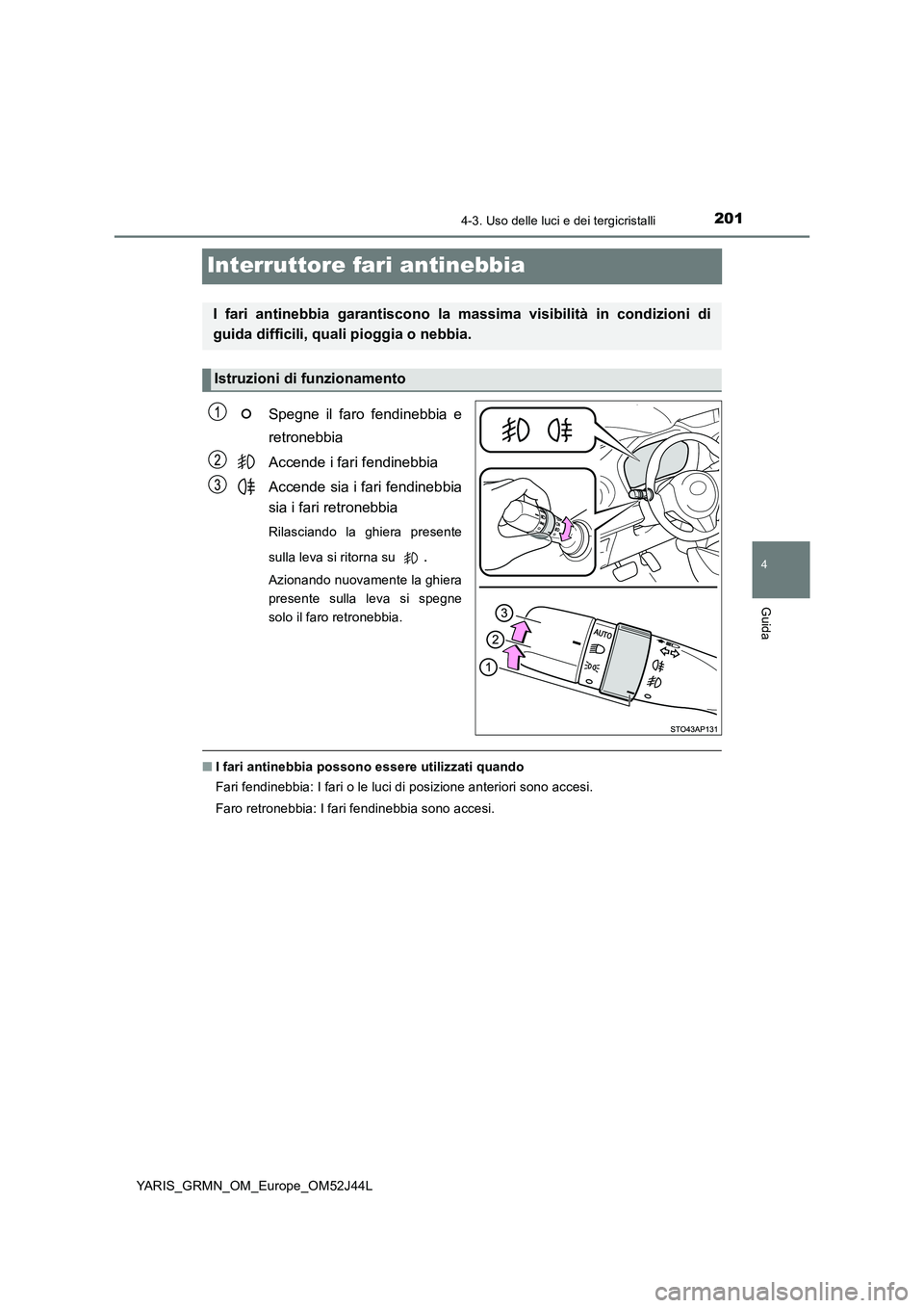 TOYOTA YARIS GRMN 2017  Manuale duso (in Italian) 201
4
4-3. Uso delle luci e dei tergicristalli
Guida
YARIS_GRMN_OM_Europe_OM52J44L
Interruttore fari antinebbia
Spegne il faro fendinebbia e 
retronebbia 
Accende i fari fendinebbia
Accende sia i fari