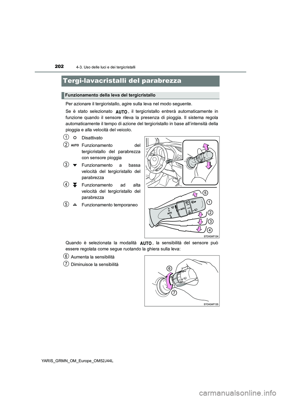 TOYOTA YARIS GRMN 2017  Manuale duso (in Italian) 2024-3. Uso delle luci e dei tergicristalli
YARIS_GRMN_OM_Europe_OM52J44L
Tergi-lavacristalli del parabrezza 
Per azionare il tergicristallo, agire sulla leva nel modo seguente. 
Se è stato seleziona