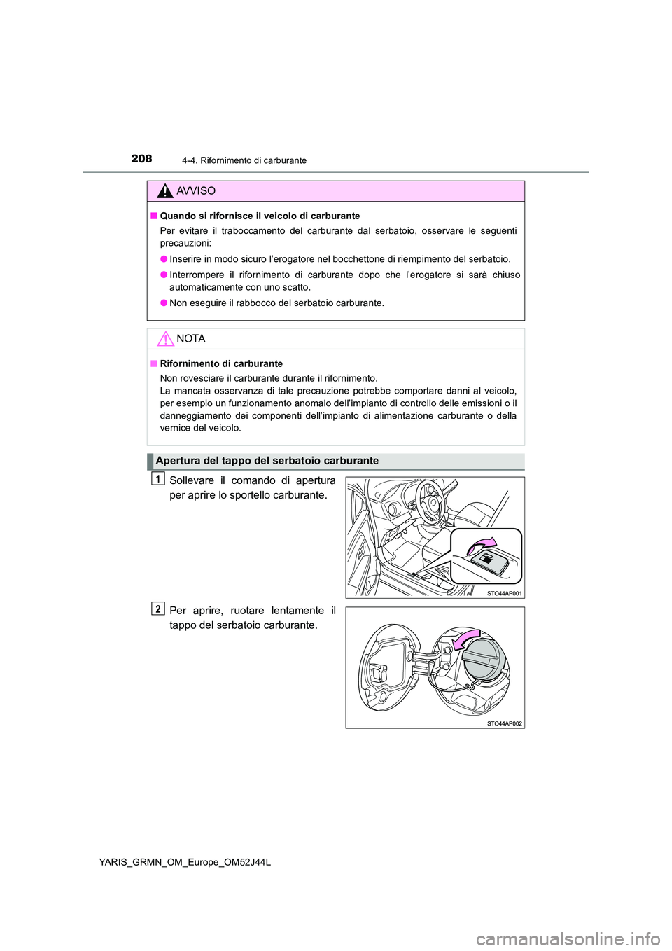 TOYOTA YARIS GRMN 2017  Manuale duso (in Italian) 2084-4. Rifornimento di carburante
YARIS_GRMN_OM_Europe_OM52J44L
Sollevare il comando di apertura 
per aprire lo spor tello carburante. 
Per aprire, ruotare lentamente il 
tappo del serbatoio carburan