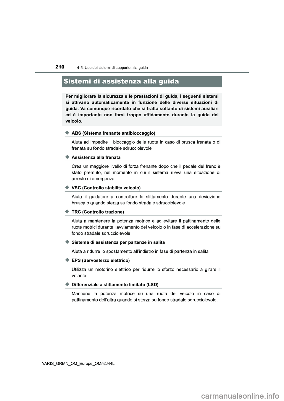 TOYOTA YARIS GRMN 2017  Manuale duso (in Italian) 2104-5. Uso dei sistemi di supporto alla guida
YARIS_GRMN_OM_Europe_OM52J44L
Sistemi di assistenza alla guida
◆ABS (Sistema frenante antibloccaggio) 
Aiuta ad impedire il bloccaggio delle ruote in c