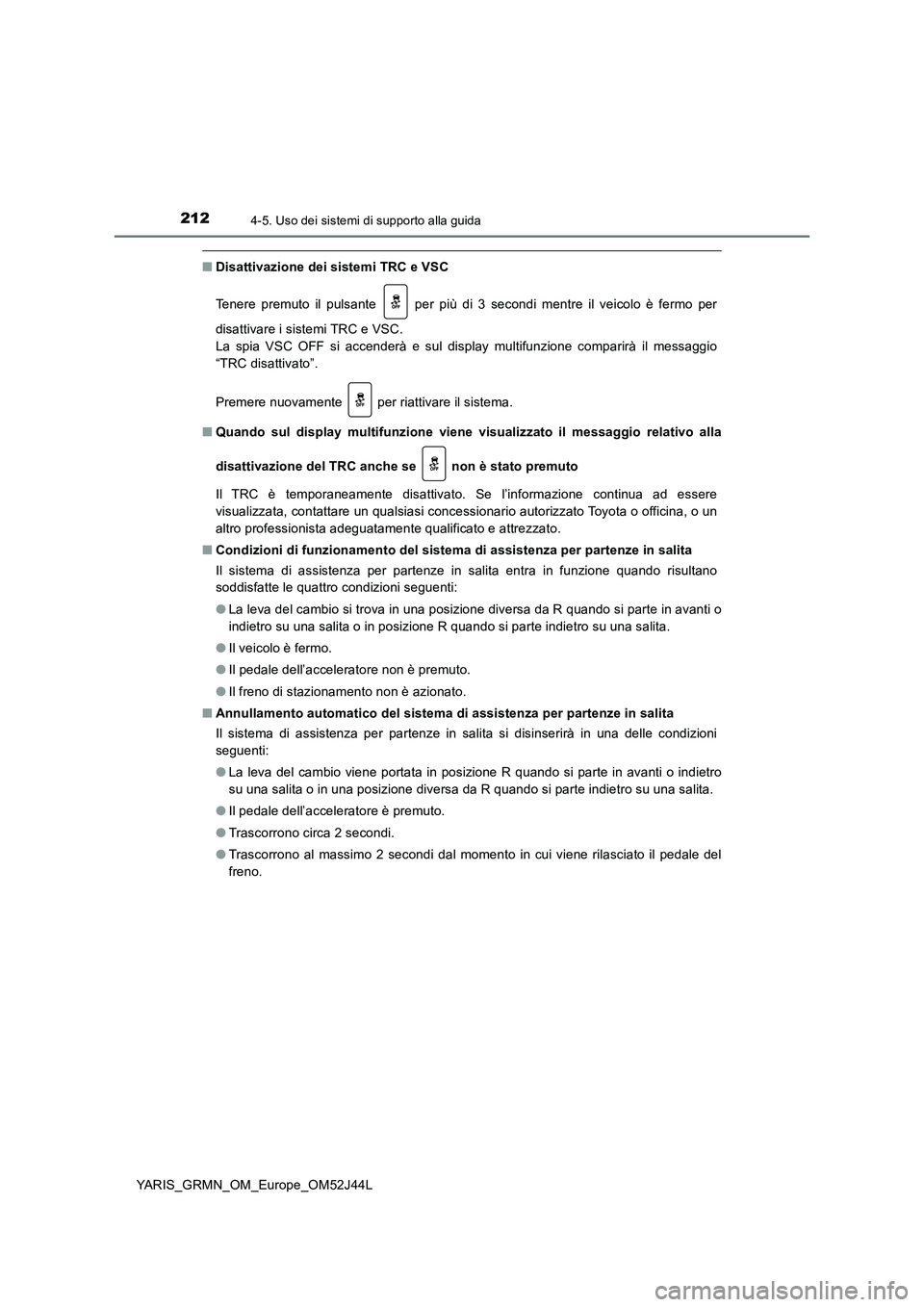 TOYOTA YARIS GRMN 2017 Manuale duso (in Italian) 2124-5. Uso dei sistemi di supporto alla guida
YARIS_GRMN_OM_Europe_OM52J44L
■Disattivazione dei sistemi TRC e VSC
Tenere premuto il pulsante per più di 3 secondi mentre il veicolo è fermo per TOYOTA YARIS GRMN 2017 Manuale duso (in Italian) 2124-5. Uso dei sistemi di supporto alla guida
YARIS_GRMN_OM_Europe_OM52J44L
■Disattivazione dei sistemi TRC e VSC
Tenere premuto il pulsante per più di 3 secondi mentre il veicolo è fermo per
