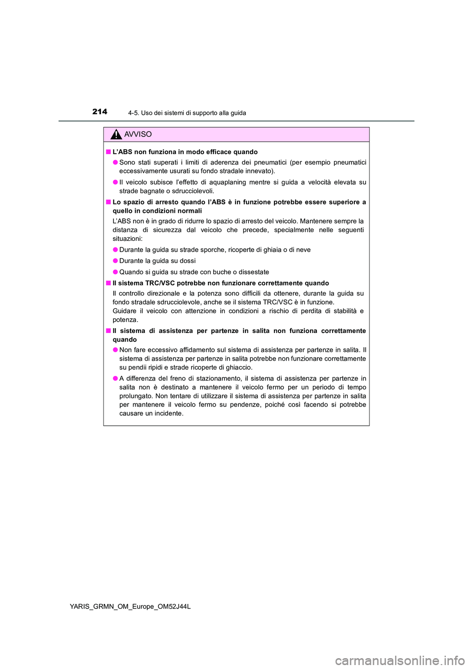 TOYOTA YARIS GRMN 2017 Manuale duso (in Italian) 2144-5. Uso dei sistemi di supporto alla guida
YARIS_GRMN_OM_Europe_OM52J44L
AVVISO
■L’ABS non funziona in modo efficace quando
● Sono stati superati i limiti di aderenza dei pneumatici (per es TOYOTA YARIS GRMN 2017 Manuale duso (in Italian) 2144-5. Uso dei sistemi di supporto alla guida
YARIS_GRMN_OM_Europe_OM52J44L
AVVISO
■L’ABS non funziona in modo efficace quando
● Sono stati superati i limiti di aderenza dei pneumatici (per es