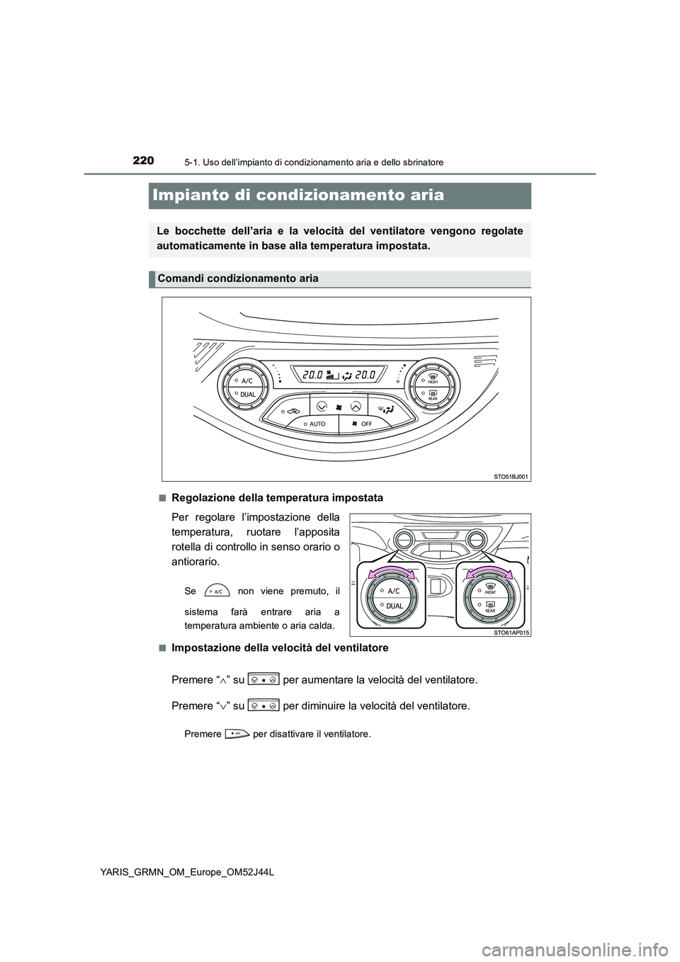 TOYOTA YARIS GRMN 2017 Manuale duso (in Italian) 2205-1. Uso dell’impianto di condizionamento aria e dello sbrinatore
YARIS_GRMN_OM_Europe_OM52J44L
Impianto di condizionamento aria
■Regolazione della temperatura impostata
Per regolare l’impos TOYOTA YARIS GRMN 2017 Manuale duso (in Italian) 2205-1. Uso dell’impianto di condizionamento aria e dello sbrinatore
YARIS_GRMN_OM_Europe_OM52J44L
Impianto di condizionamento aria
■Regolazione della temperatura impostata
Per regolare l’impos