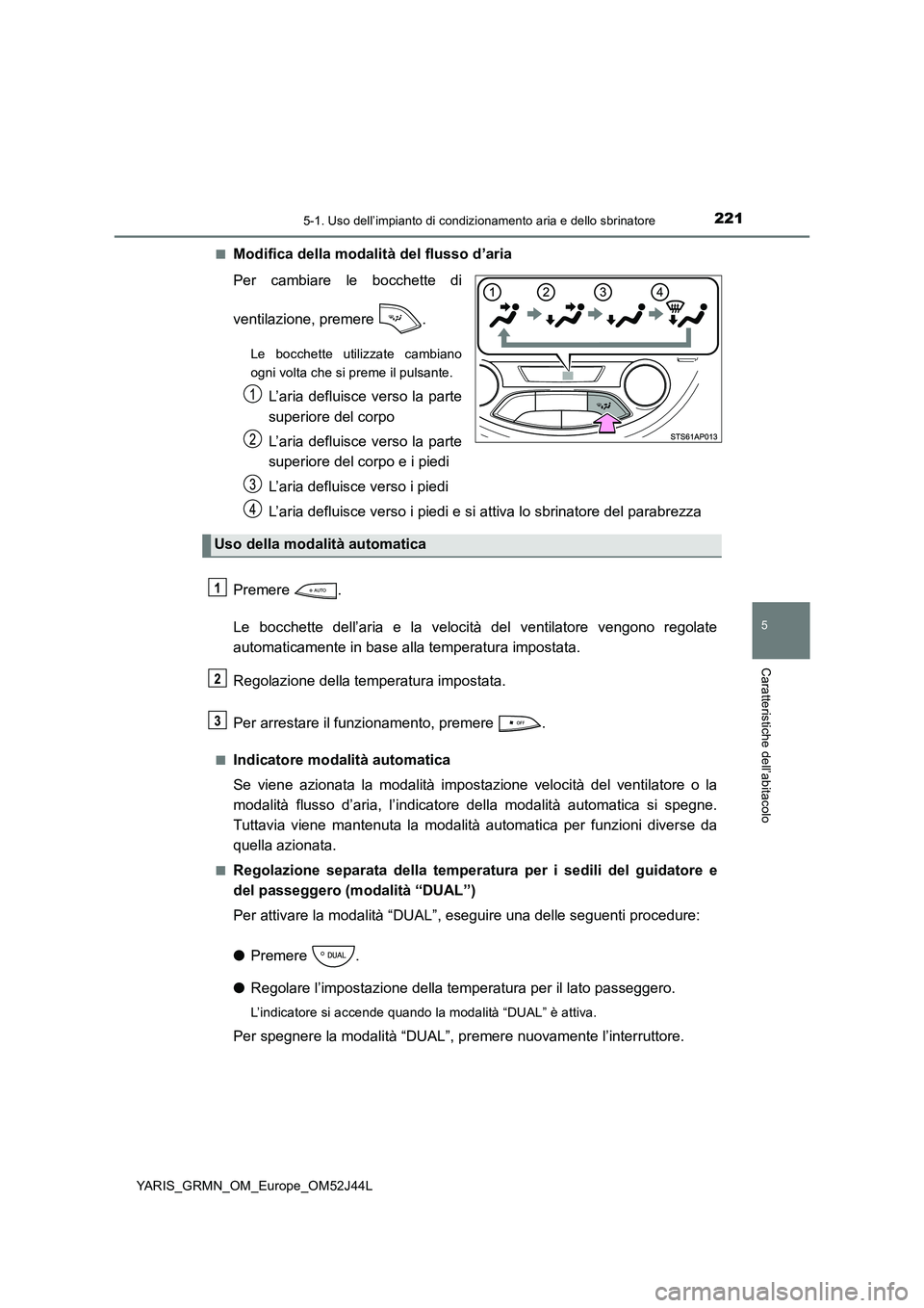 TOYOTA YARIS GRMN 2017 Manuale duso (in Italian) 2215-1. Uso dell’impianto di condizionamento aria e dello sbrinatore
5
Caratteristiche dell’abitacolo
YARIS_GRMN_OM_Europe_OM52J44L
■Modifica della modalità del flusso d’aria
Per cambiare l TOYOTA YARIS GRMN 2017 Manuale duso (in Italian) 2215-1. Uso dell’impianto di condizionamento aria e dello sbrinatore
5
Caratteristiche dell’abitacolo
YARIS_GRMN_OM_Europe_OM52J44L
■Modifica della modalità del flusso d’aria
Per cambiare l
