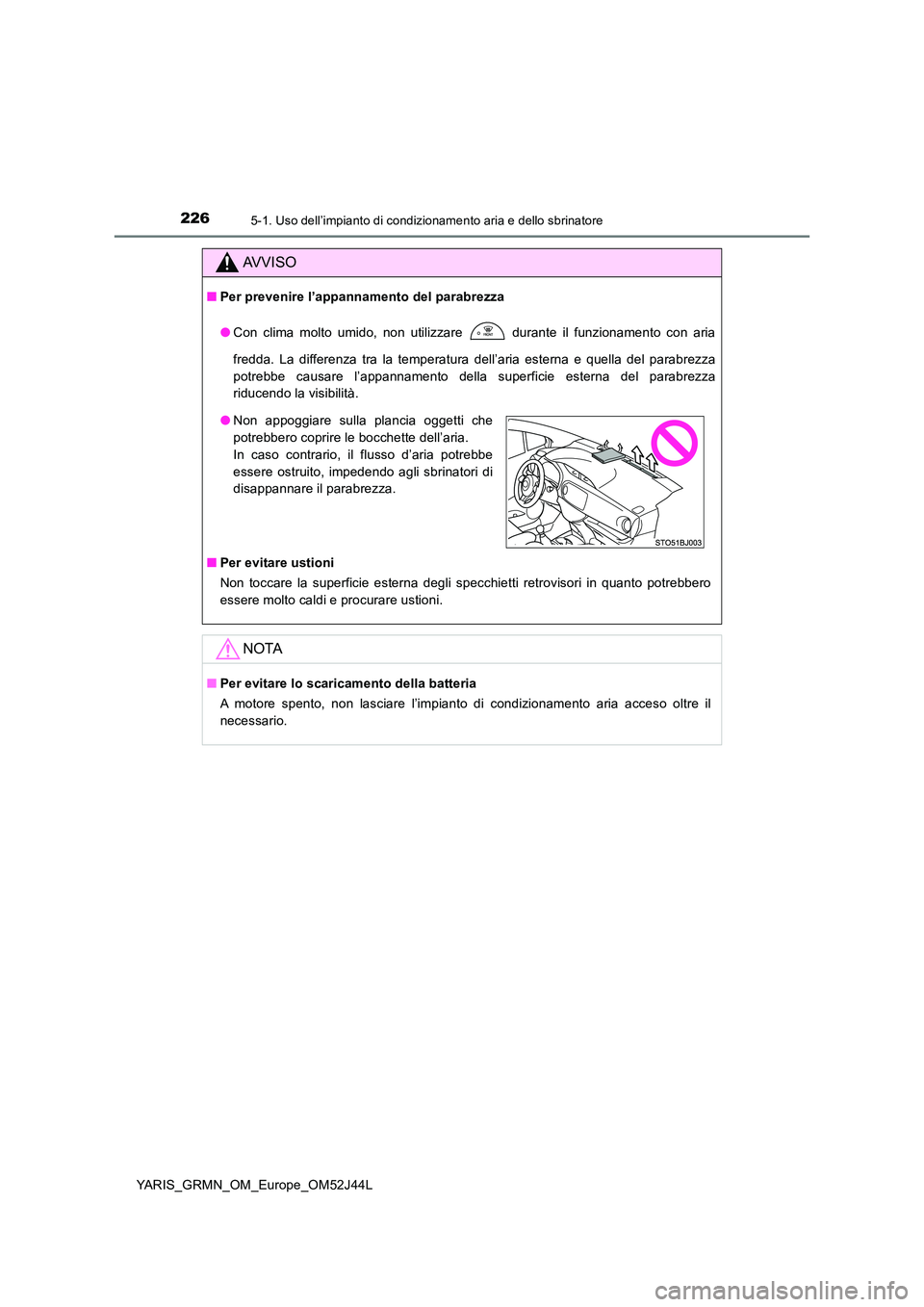 TOYOTA YARIS GRMN 2017 Manuale duso (in Italian) 2265-1. Uso dell’impianto di condizionamento aria e dello sbrinatore
YARIS_GRMN_OM_Europe_OM52J44L
AVVISO
■Per prevenire l’appannamento del parabrezza
● Con clima molto umido, non utilizzare TOYOTA YARIS GRMN 2017 Manuale duso (in Italian) 2265-1. Uso dell’impianto di condizionamento aria e dello sbrinatore
YARIS_GRMN_OM_Europe_OM52J44L
AVVISO
■Per prevenire l’appannamento del parabrezza
● Con clima molto umido, non utilizzare