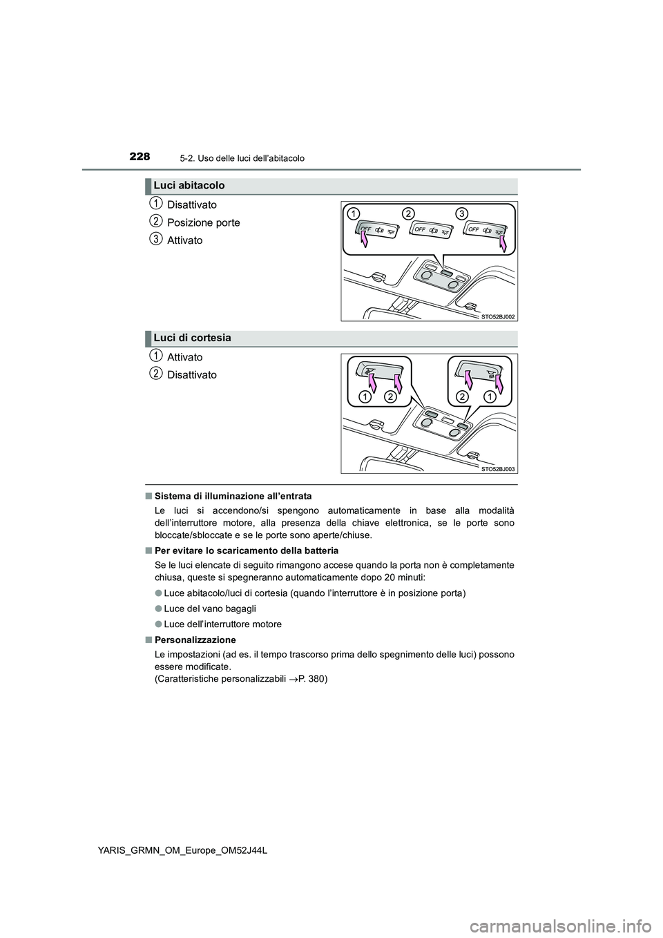 TOYOTA YARIS GRMN 2017 Manuale duso (in Italian) 2285-2. Uso delle luci dell’abitacolo
YARIS_GRMN_OM_Europe_OM52J44L
Disattivato
Posizione porte
Attivato
Attivato
Disattivato
■ Sistema di illuminazione all’entrata
Le luci si accendono/si s TOYOTA YARIS GRMN 2017 Manuale duso (in Italian) 2285-2. Uso delle luci dell’abitacolo
YARIS_GRMN_OM_Europe_OM52J44L
Disattivato
Posizione porte
Attivato
Attivato
Disattivato
■ Sistema di illuminazione all’entrata
Le luci si accendono/si s