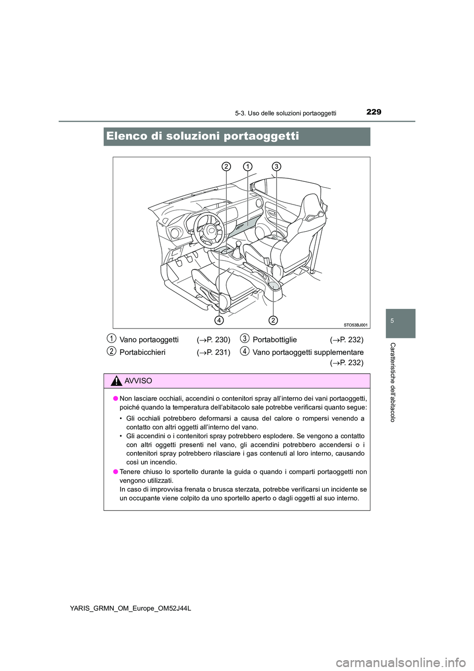 TOYOTA YARIS GRMN 2017 Manuale duso (in Italian) 2295-3. Uso delle soluzioni portaoggetti
YARIS_GRMN_OM_Europe_OM52J44L
5
Caratteristiche dell’abitacolo
Elenco di soluzioni portaoggetti
Vano portaoggetti (P. 230)
Portabicchieri ( P. 231)
TOYOTA YARIS GRMN 2017 Manuale duso (in Italian) 2295-3. Uso delle soluzioni portaoggetti
YARIS_GRMN_OM_Europe_OM52J44L
5
Caratteristiche dell’abitacolo
Elenco di soluzioni portaoggetti
Vano portaoggetti (P. 230)
Portabicchieri ( P. 231)