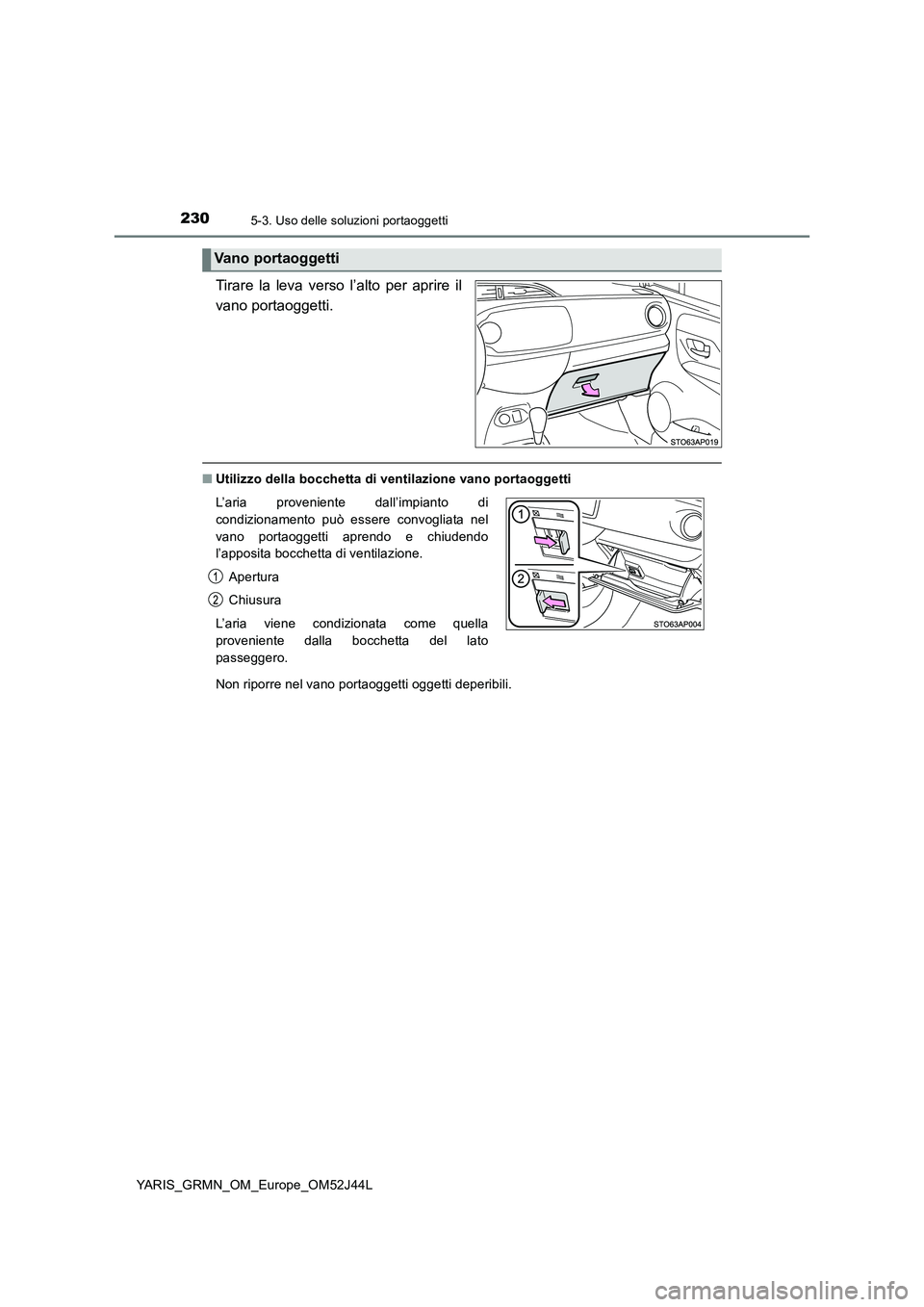 TOYOTA YARIS GRMN 2017 Manuale duso (in Italian) 2305-3. Uso delle soluzioni portaoggetti
YARIS_GRMN_OM_Europe_OM52J44L
Tirare la leva verso l’alto per aprire il
vano portaoggetti.
■ Utilizzo della bocchetta di ventilazione vano portaoggetti
N TOYOTA YARIS GRMN 2017 Manuale duso (in Italian) 2305-3. Uso delle soluzioni portaoggetti
YARIS_GRMN_OM_Europe_OM52J44L
Tirare la leva verso l’alto per aprire il
vano portaoggetti.
■ Utilizzo della bocchetta di ventilazione vano portaoggetti
N